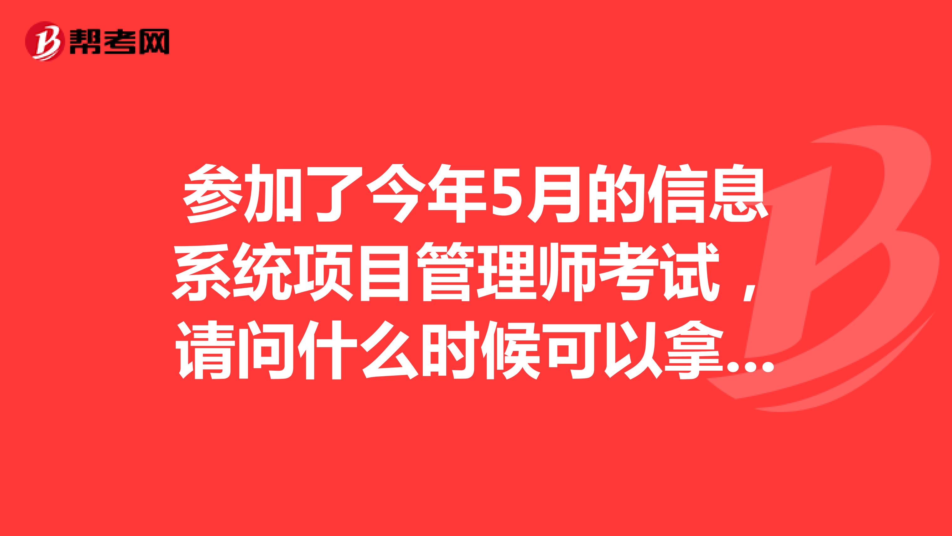 参加了今年5月的信息系统项目管理师考试，请问什么时候可以拿到证书？