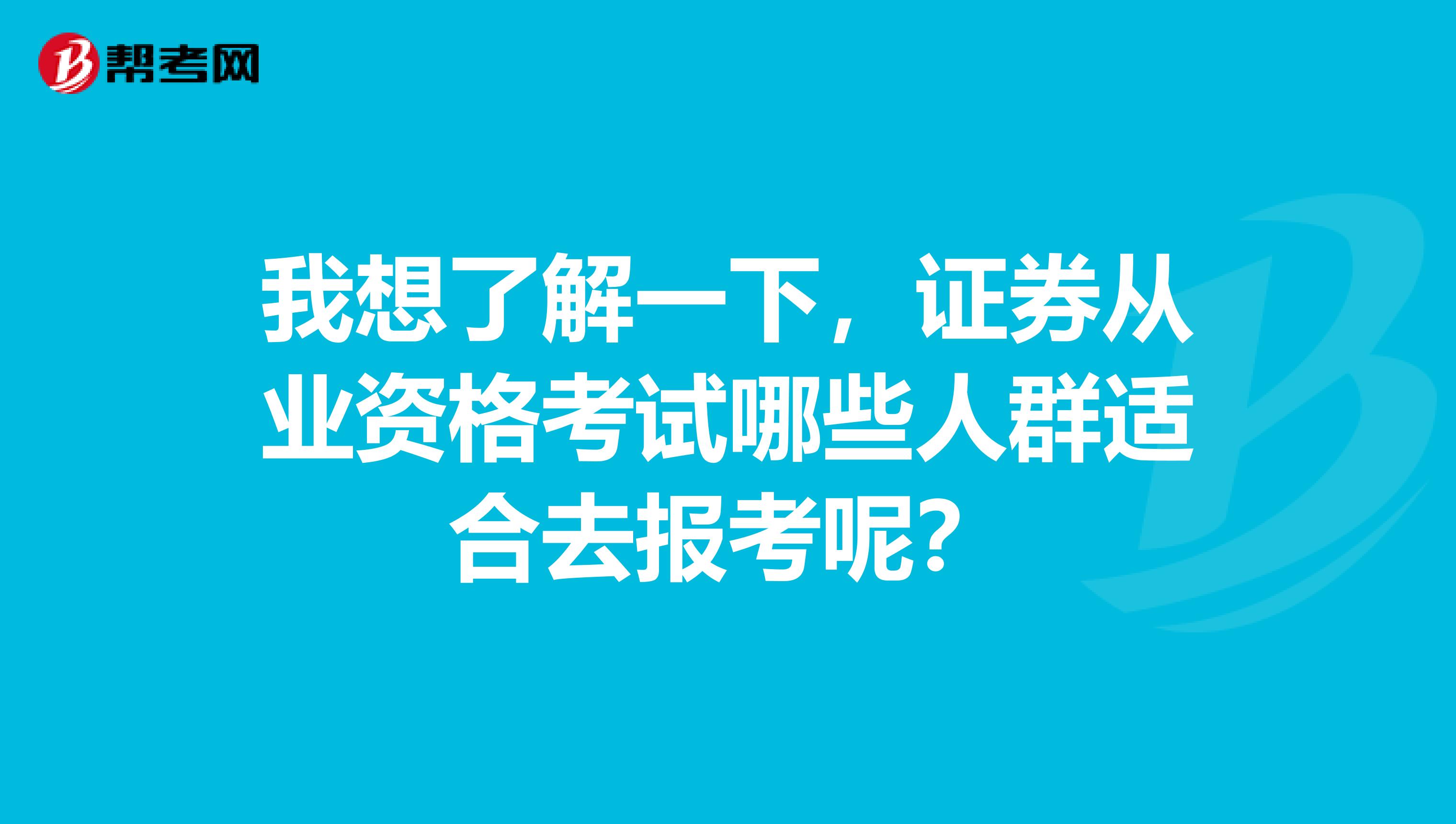 我想了解一下，证券从业资格考试哪些人群适合去报考呢？