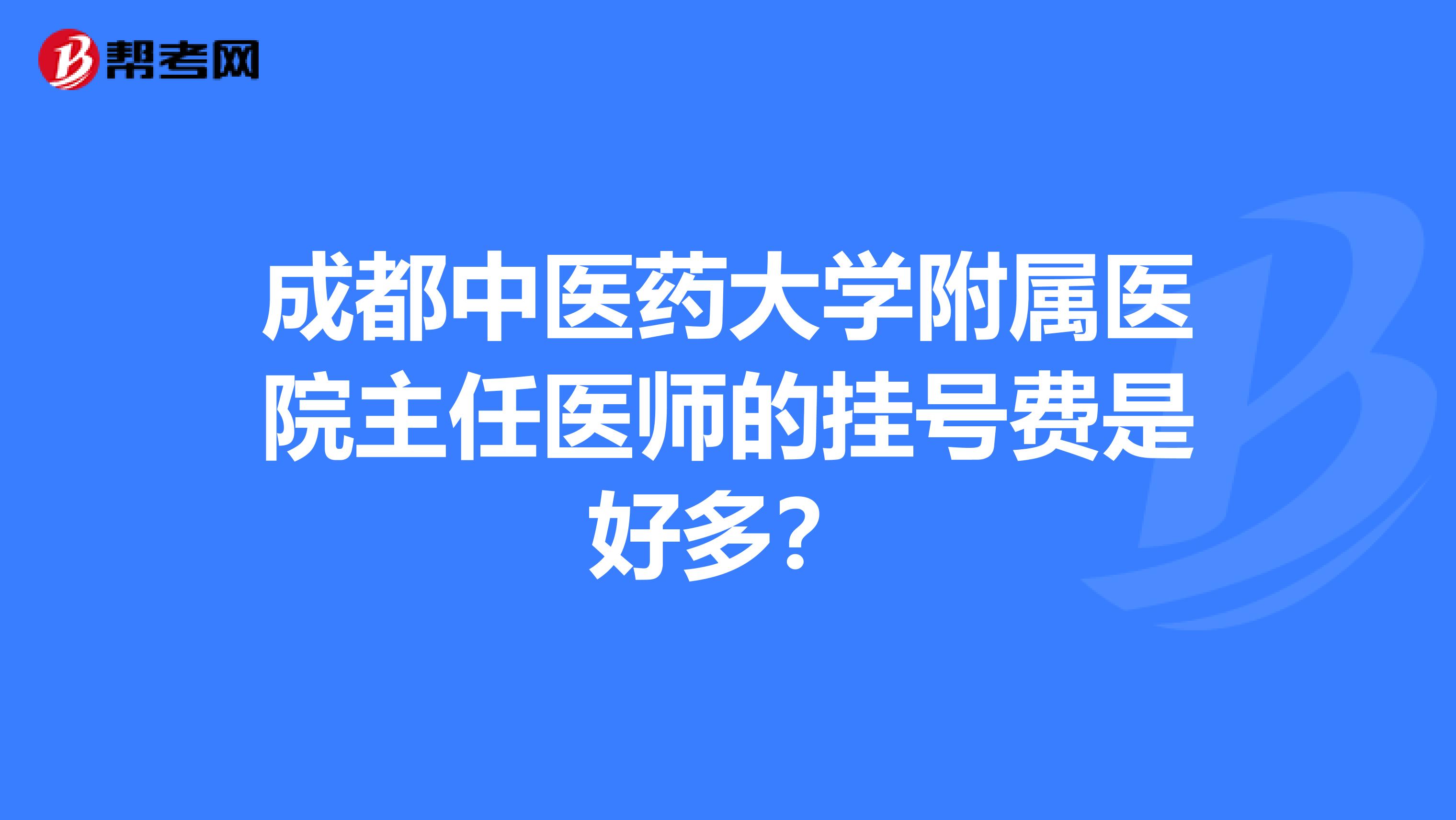 成都中医药大学附属医院主任医师的挂号费是好多?