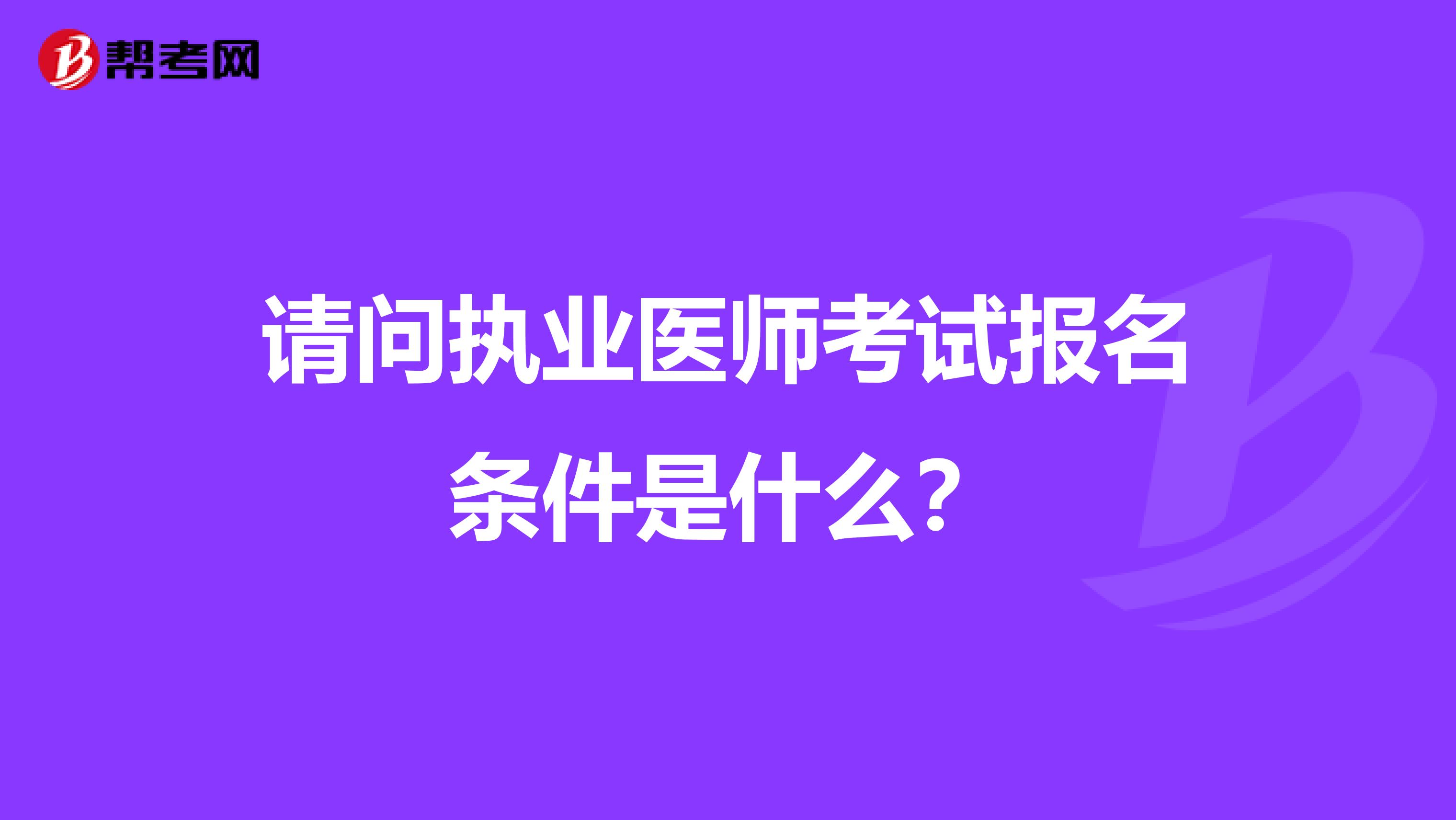 请问执业医师考试报名条件是什么？