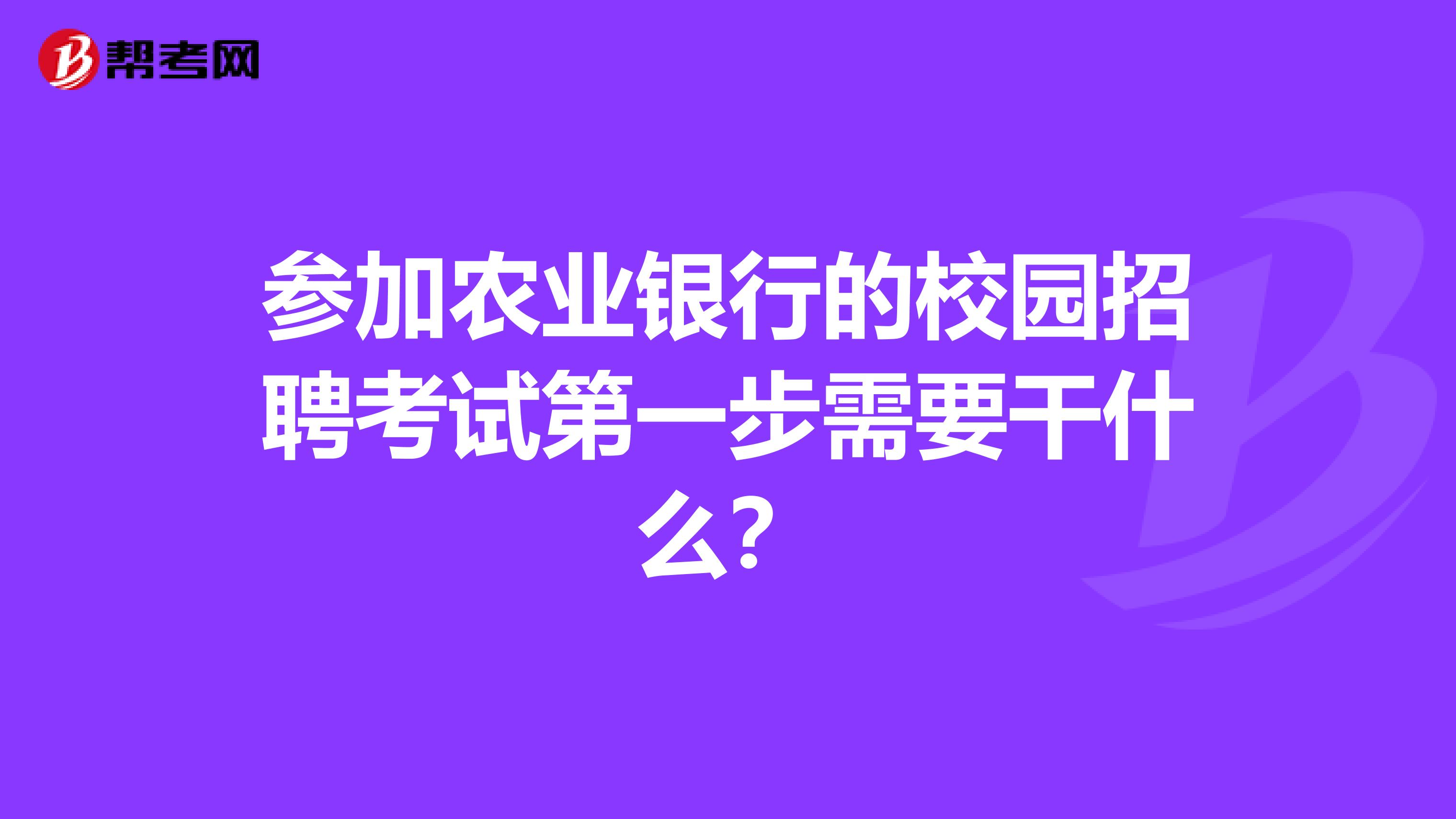 参加农业银行的校园招聘考试第一步需要干什么？