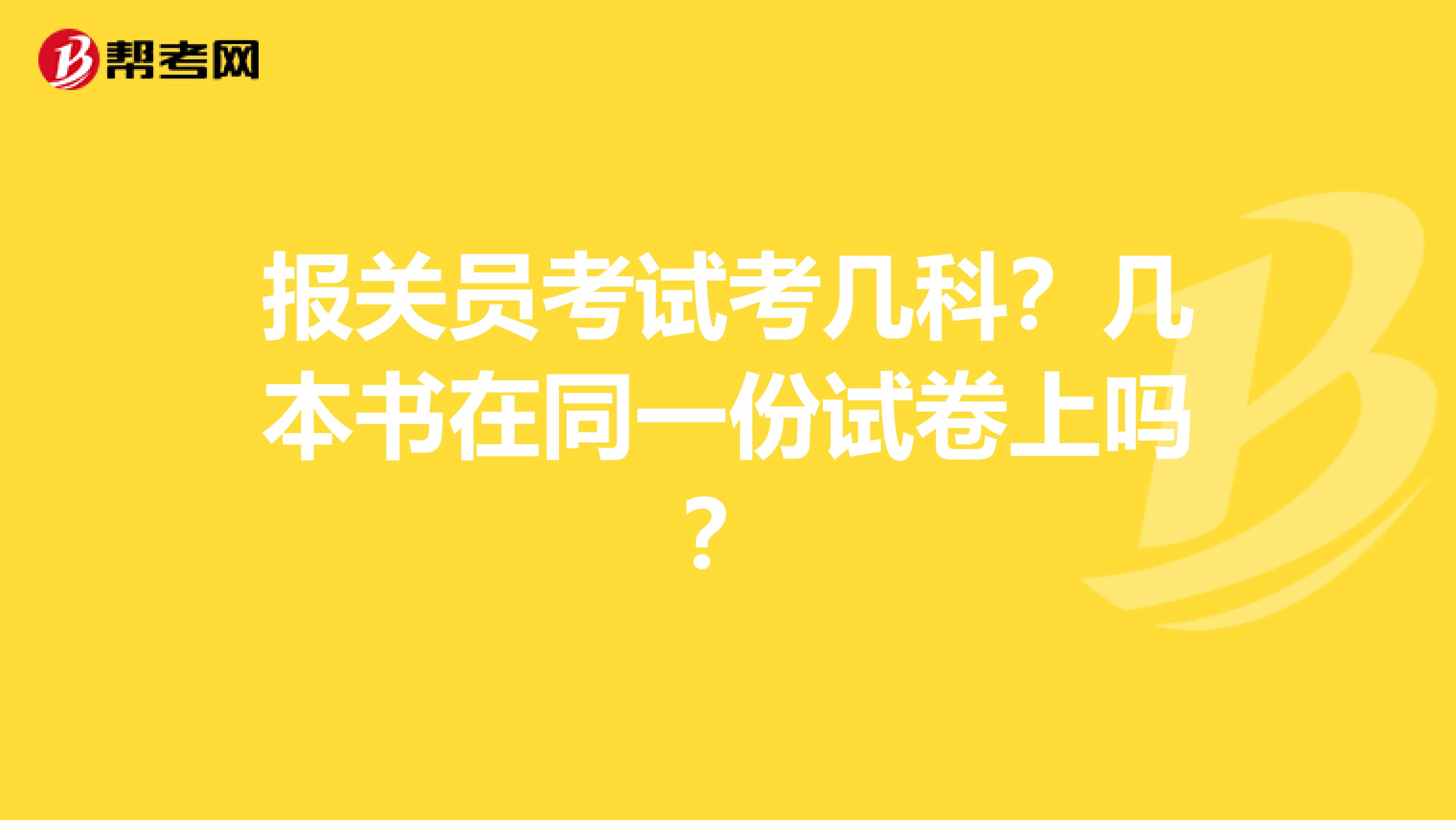 报关员考试考几科？几本书在同一份试卷上吗？