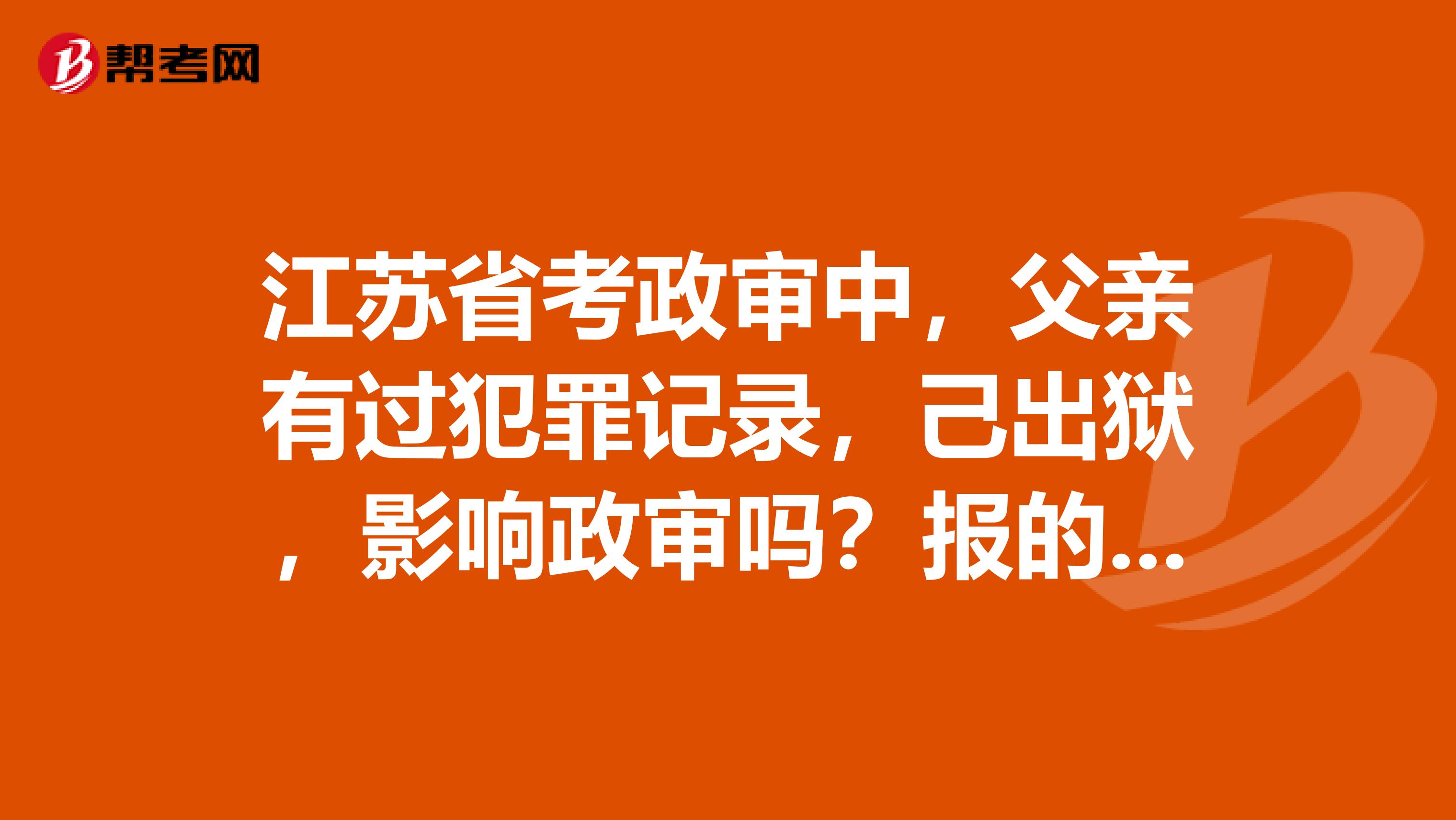 江苏省考政审中,父亲有过犯罪记录,己出狱,影响政审吗?报的是非公检法类