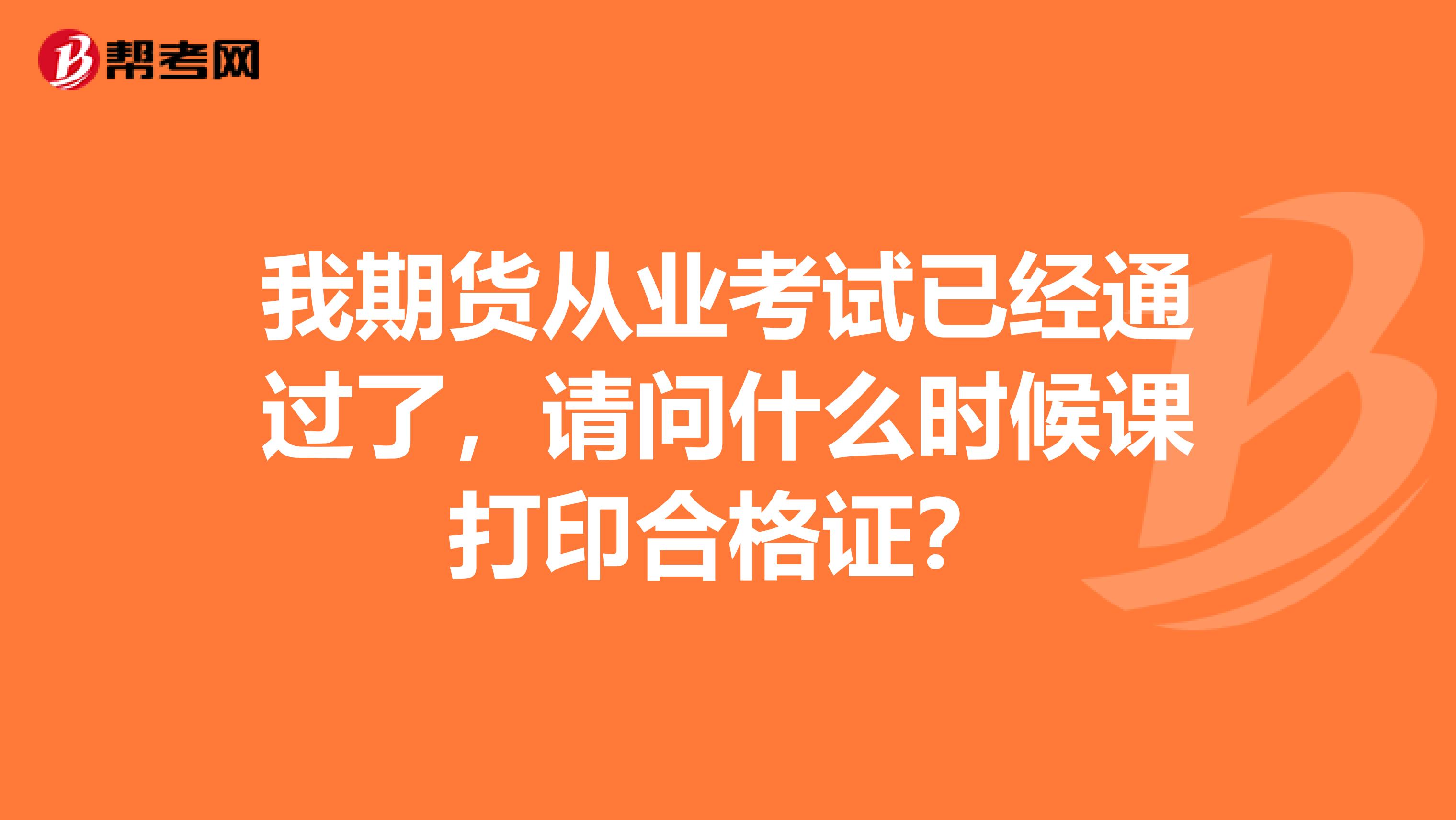 我期货从业考试已经通过了，请问什么时候课打印合格证？