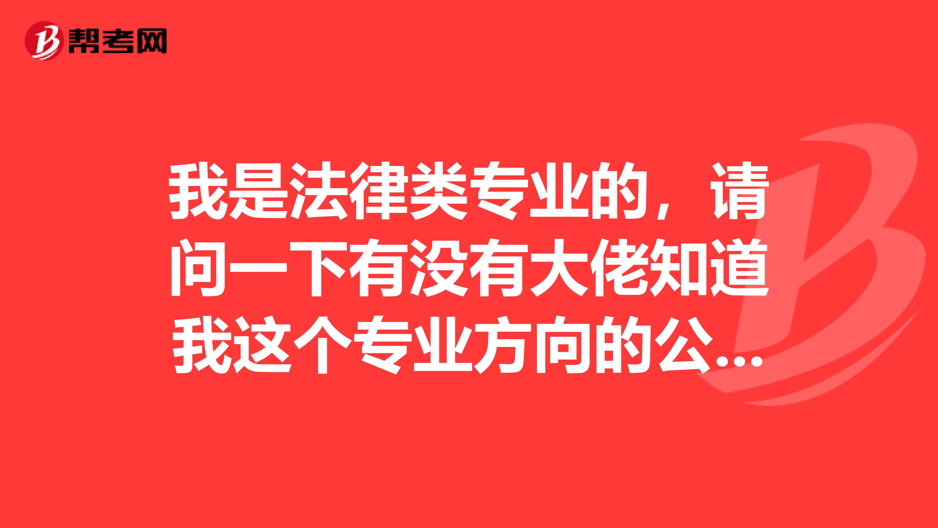 我是法律类专业的，请问一下有没有大佬知道我这个专业方向的公务员考试的大纲是怎么样的呀！谢谢啦