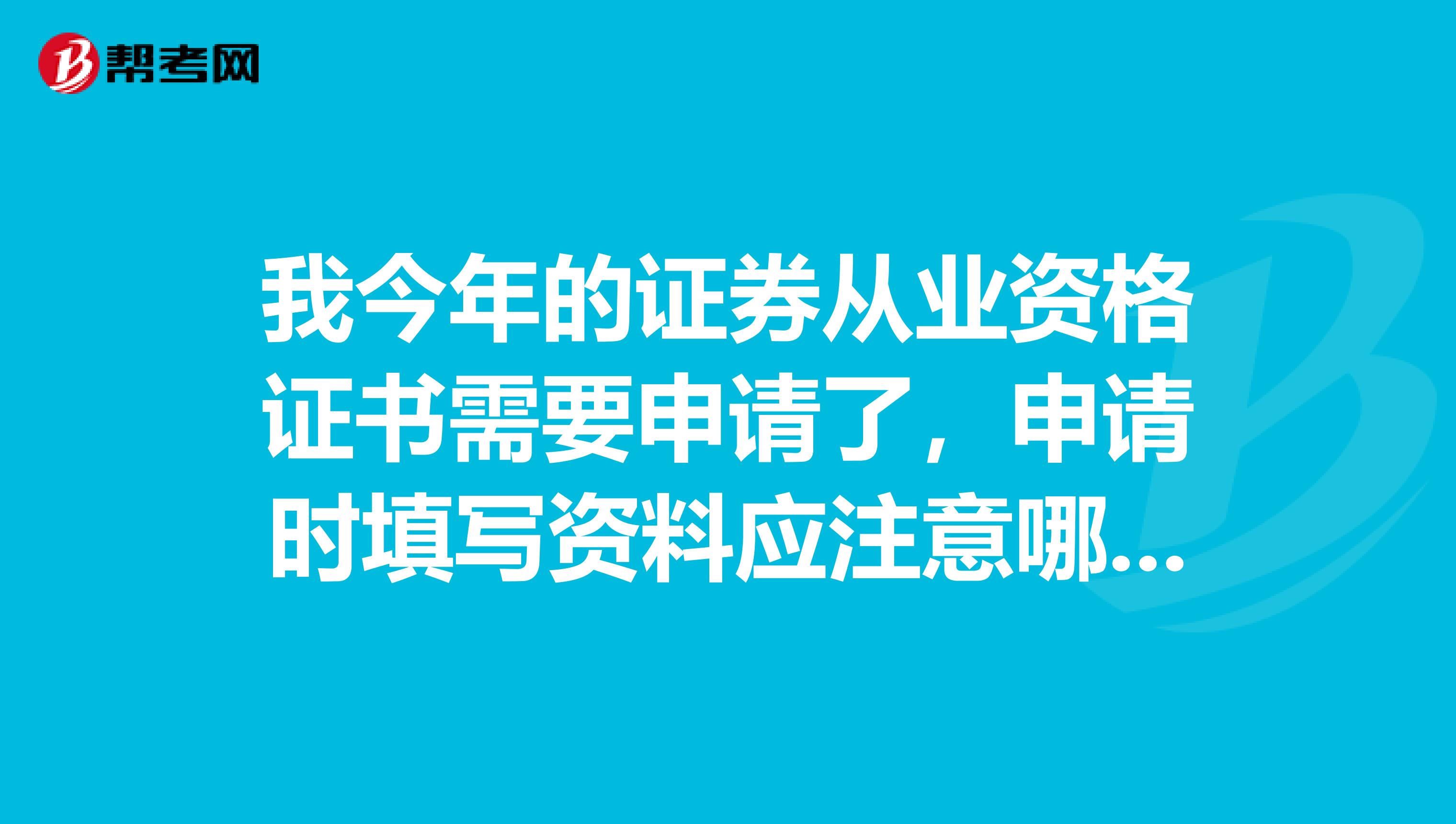 我今年的证券从业资格证书需要申请了，申请时填写资料应注意哪些问题？