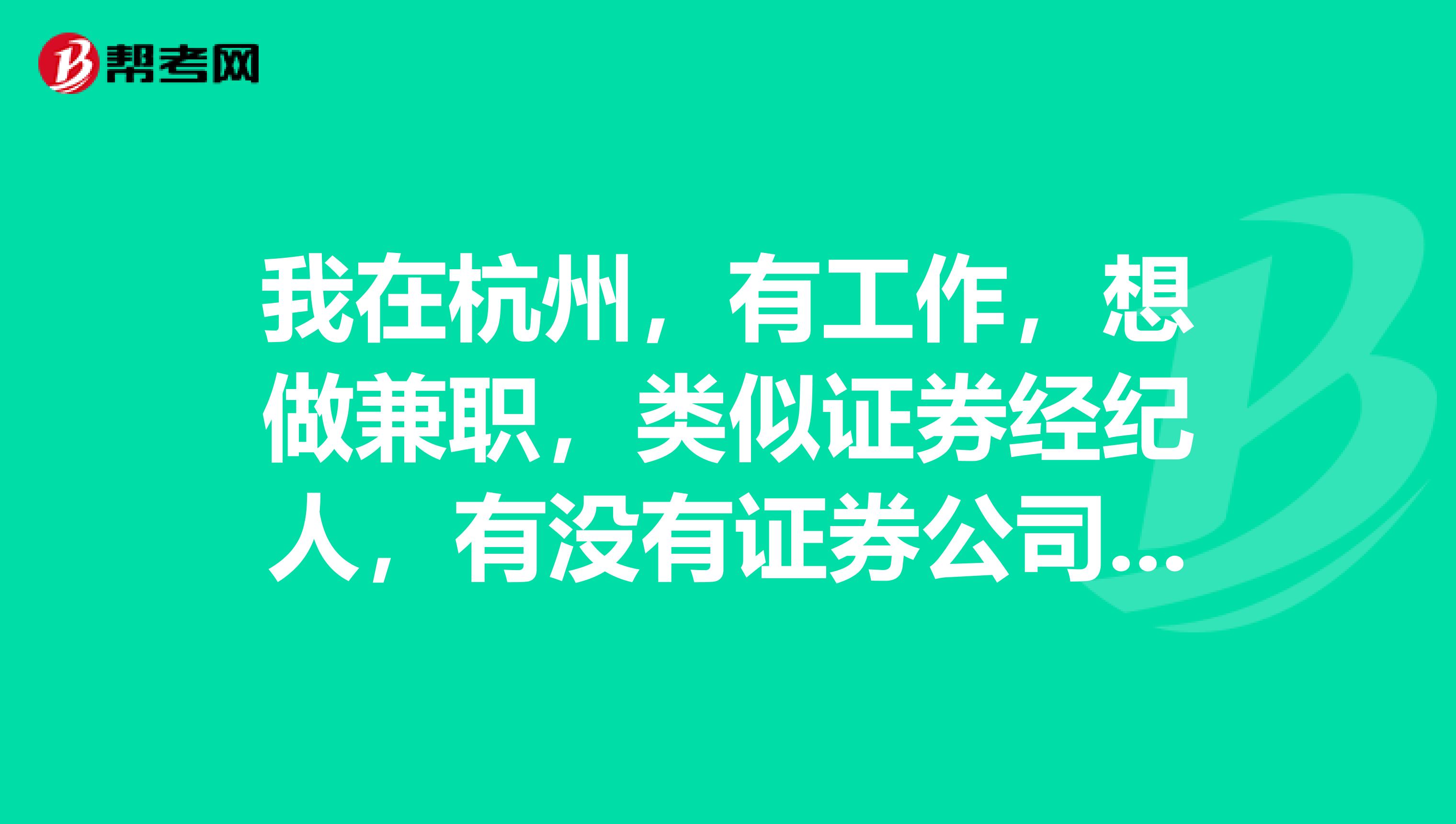 我在杭州，有工作，想做兼职，类似证券经纪人，有没有证券公司可做，前途怎么样？