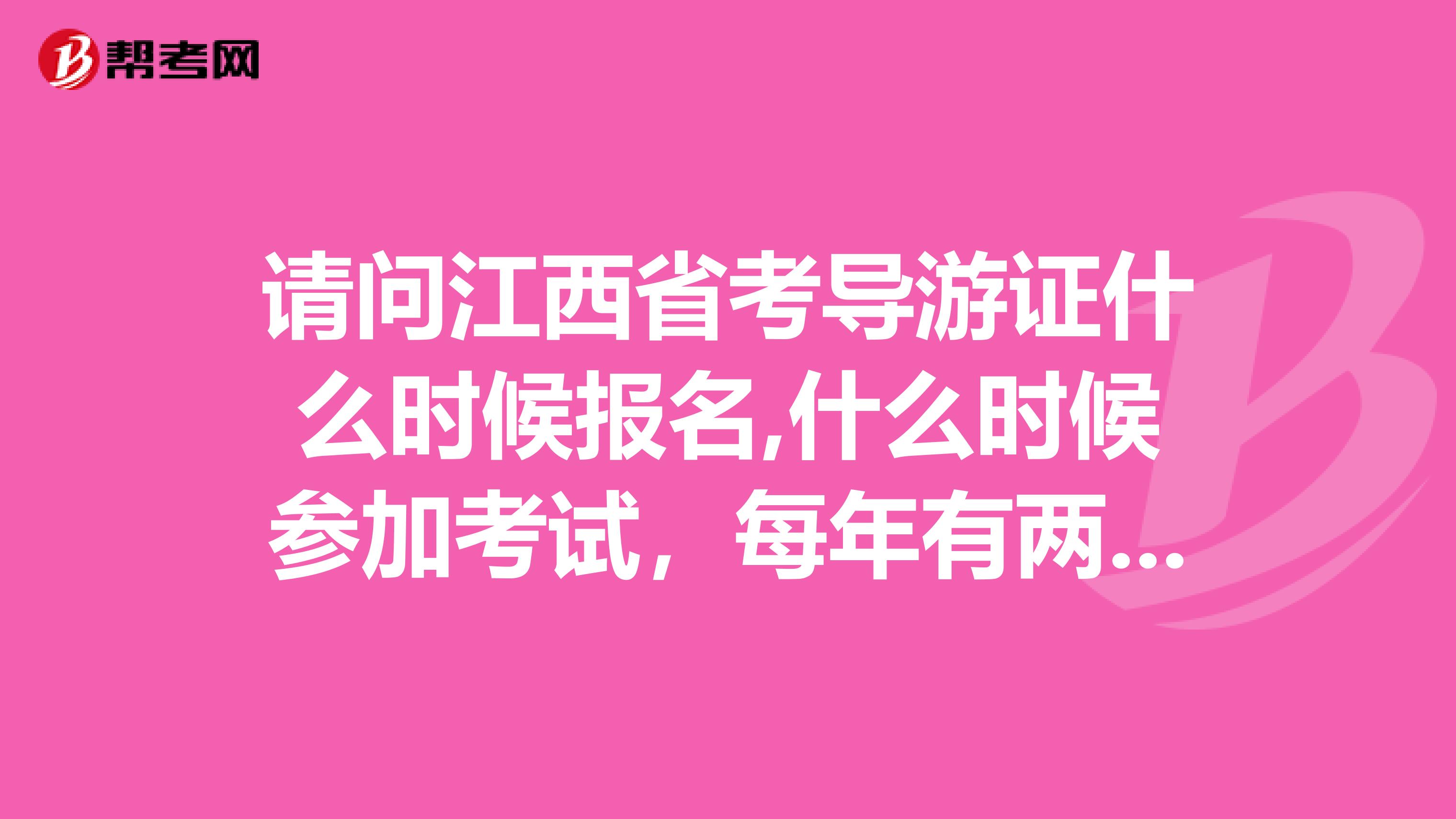 请问江西省考导游证什么时候报名,什么时候参加考试,每年有两次考试吗