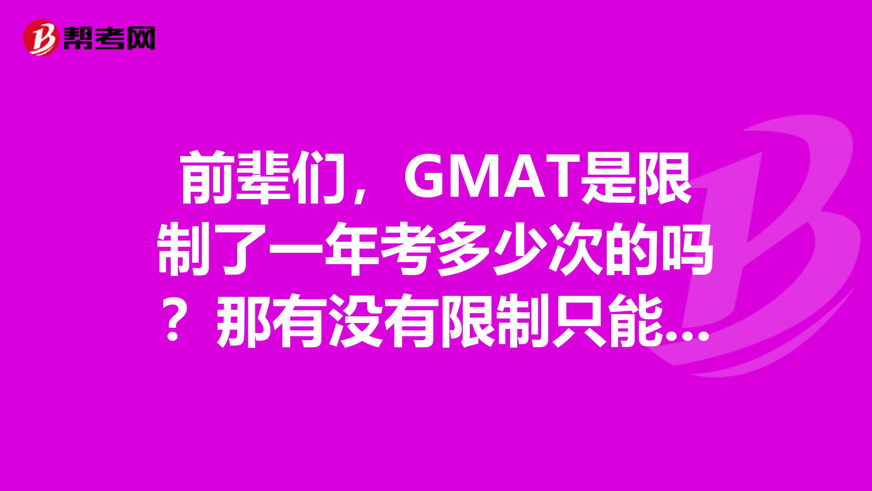 前辈们，GMAT是限制了一年考多少次的吗？那有没有限制只能考多少次