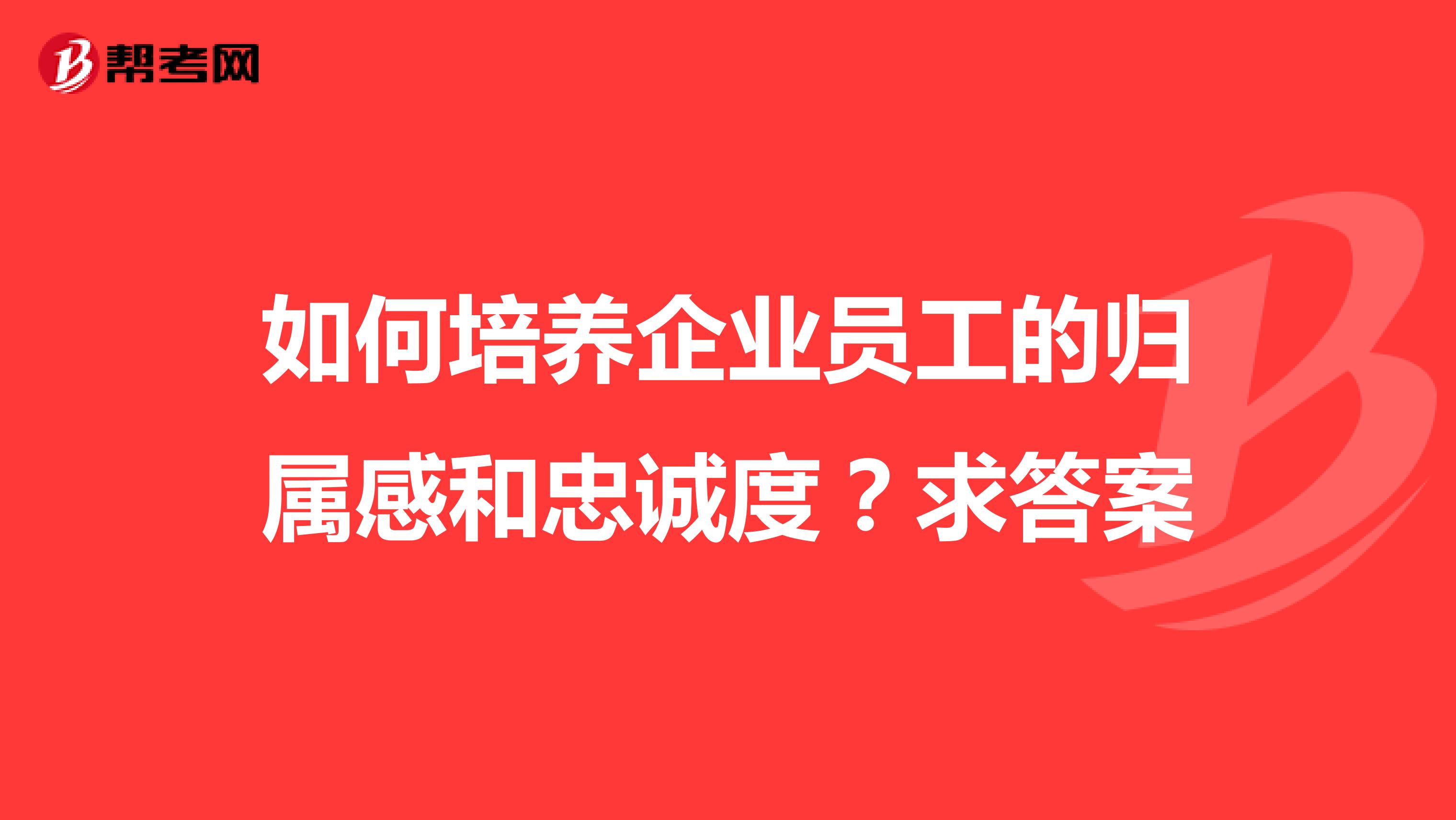 如何培养企业员工的归属感和忠诚度？求答案