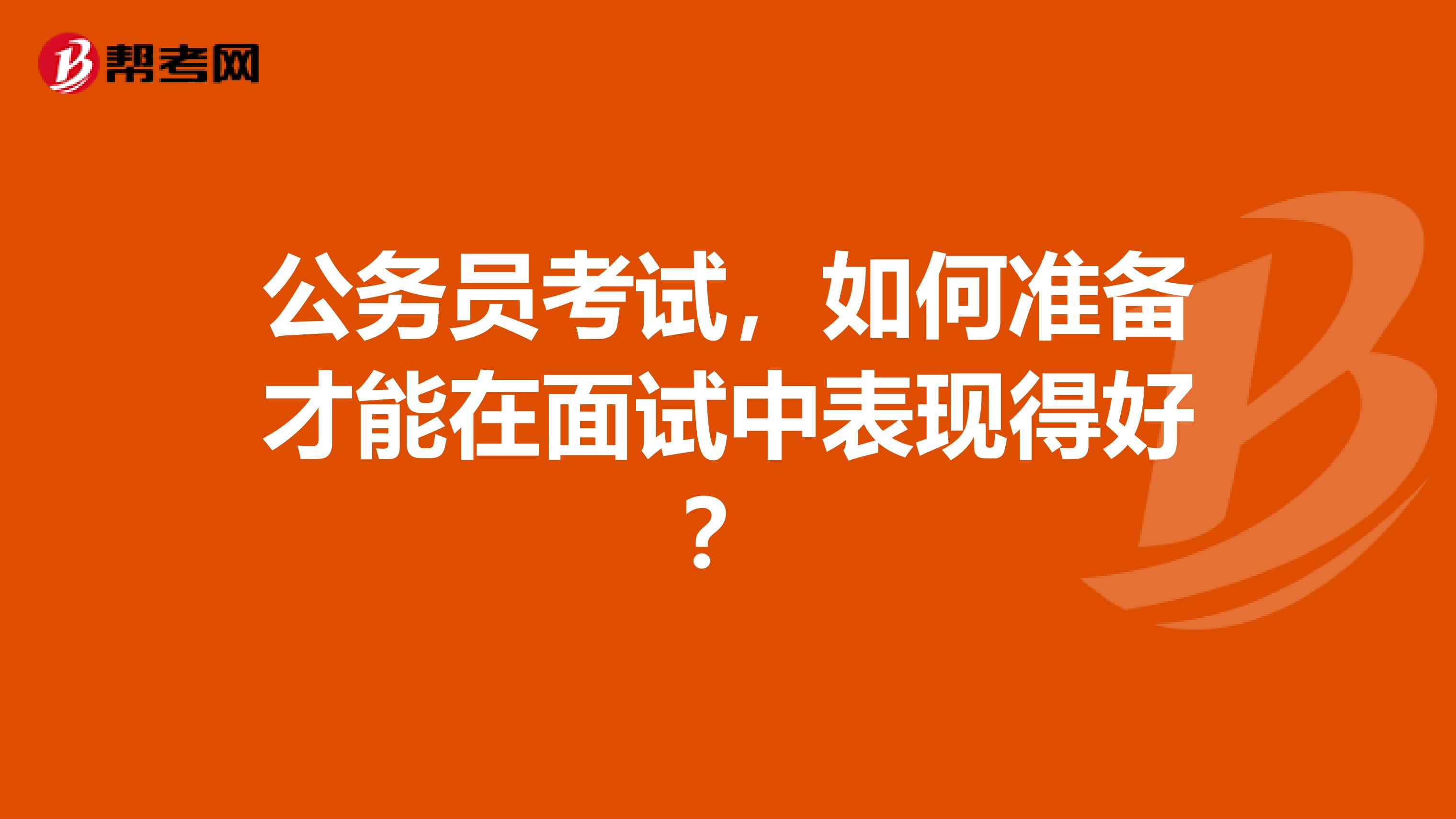 公务员考试,如何准备才能在面试中表现得好?