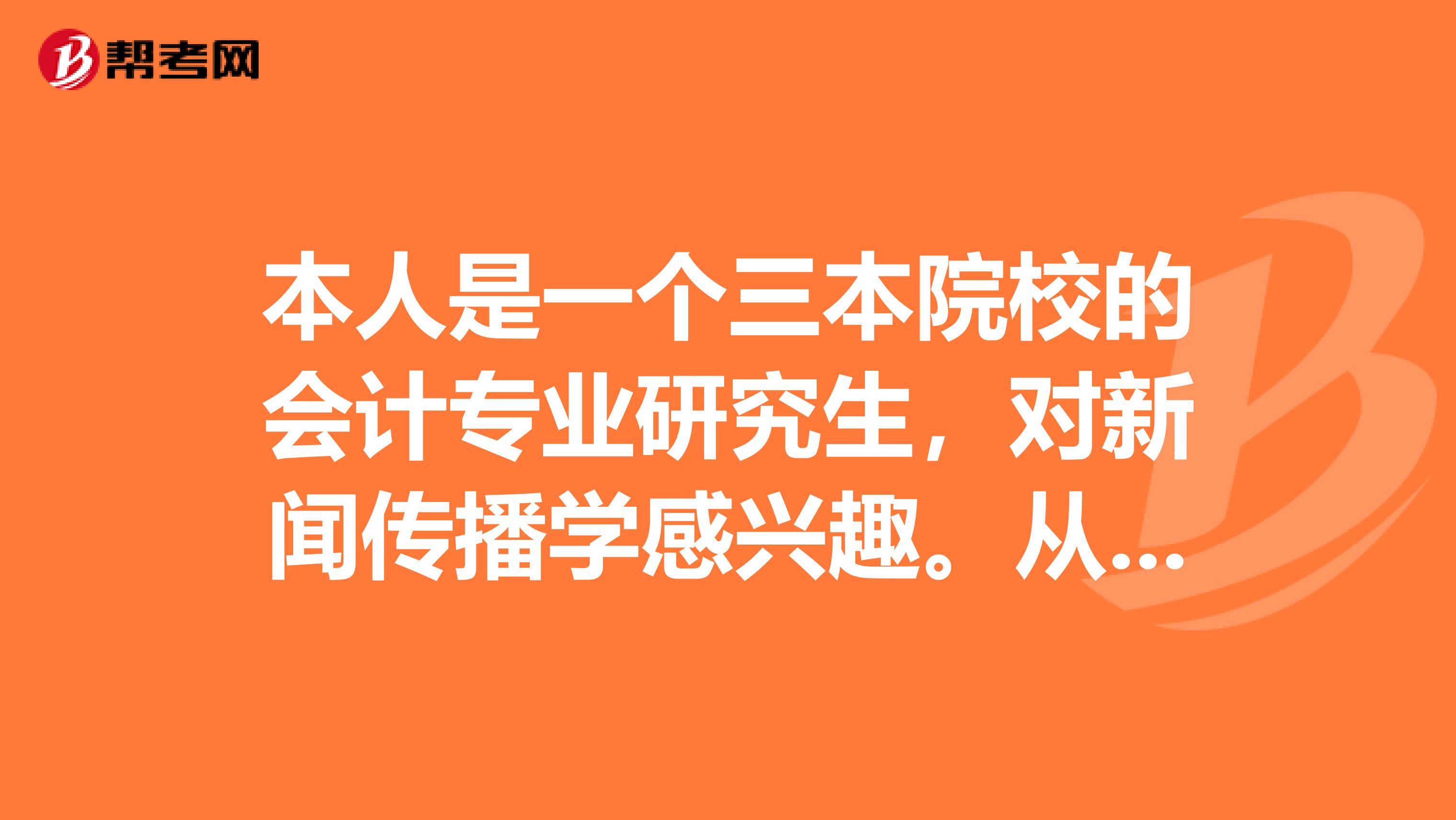 本人是一个三本院校的会计专业研究生,对新闻传播学感兴趣。从去年开始考虑选择学校的问题。最先考虑的是
