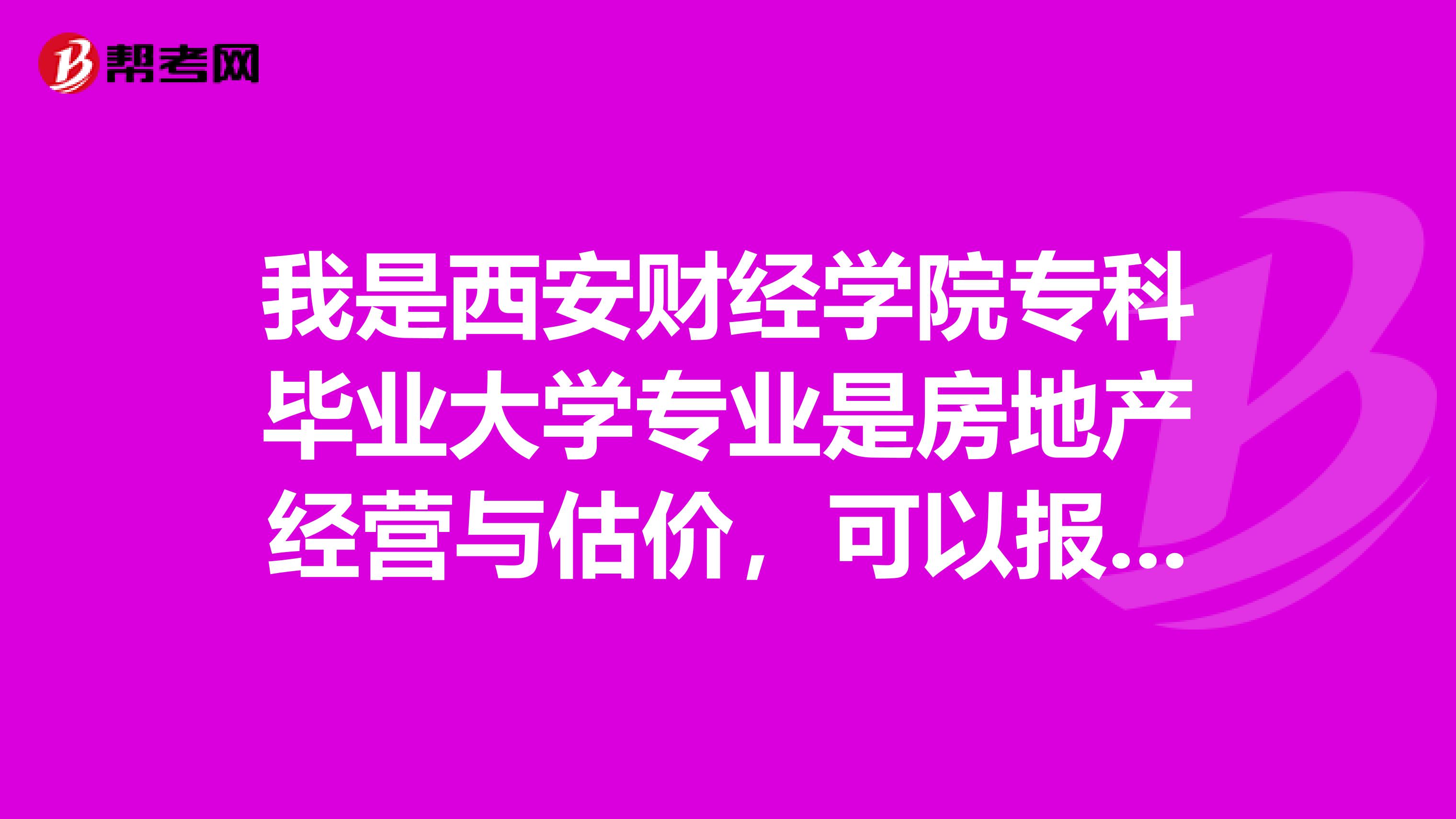 我是西安财经学院专科毕业大学专业是房地产经营与估价,可以报考房地产估价师吗