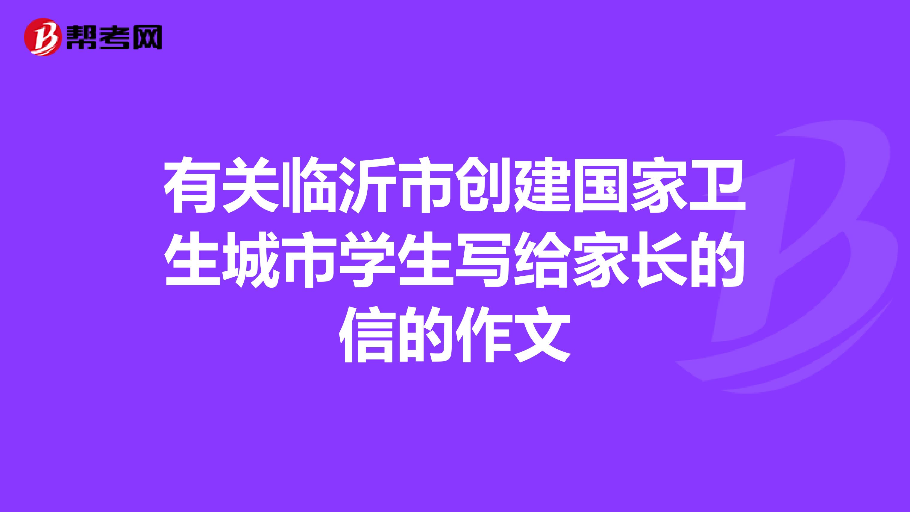 有关临沂市创建国家卫生城市学生写给家长的信的作文