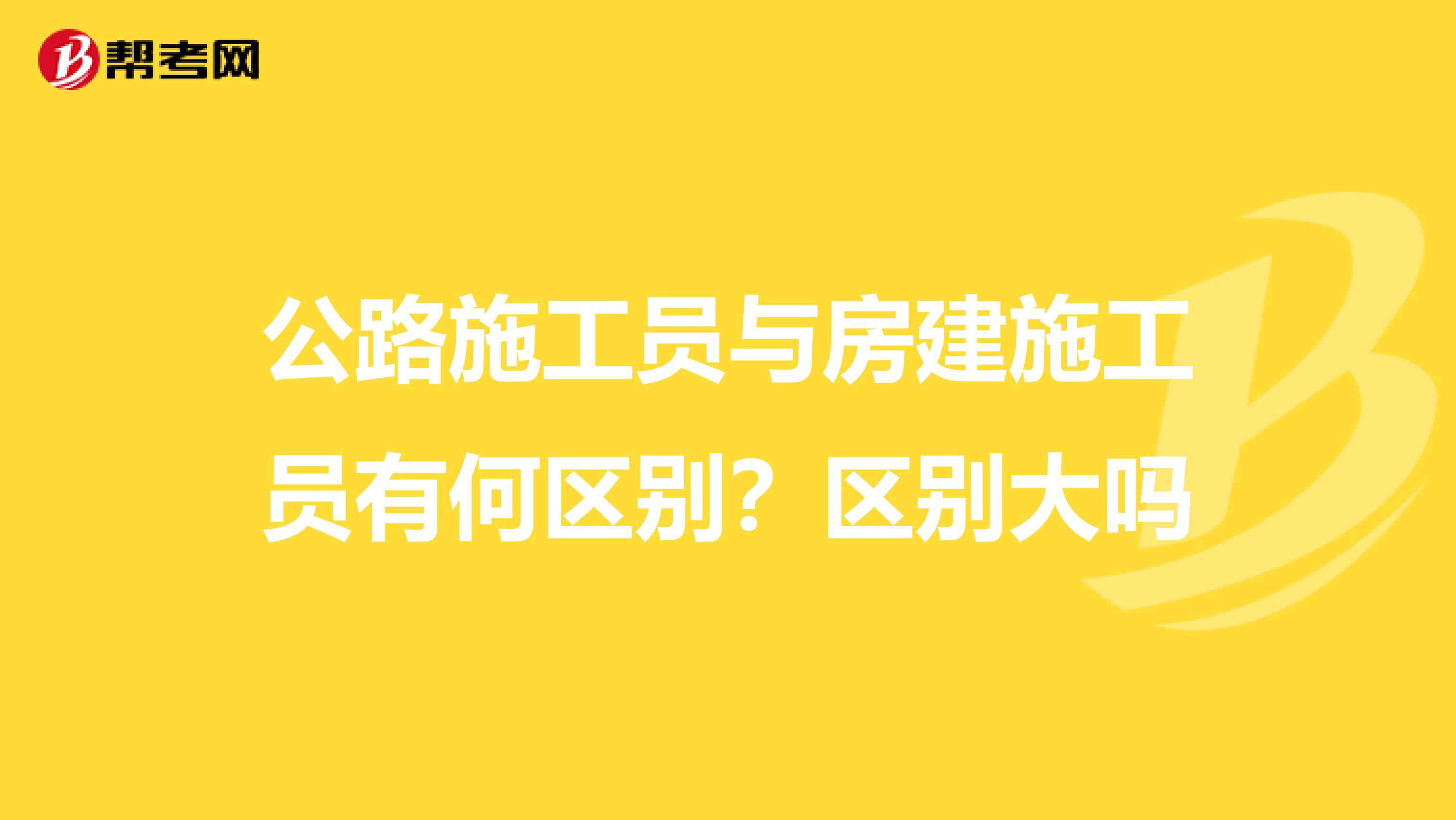 公路施工员与房建施工员有何区别?区别大吗