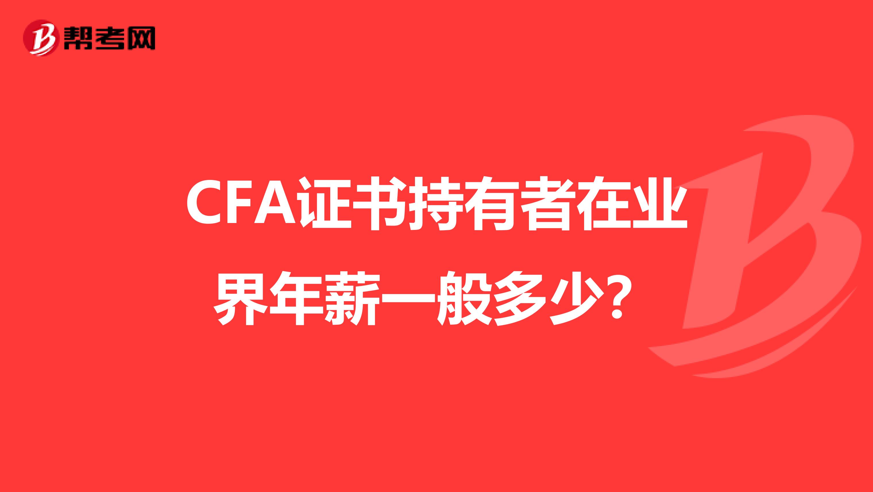 CFA证书持有者在业界年薪一般多少？