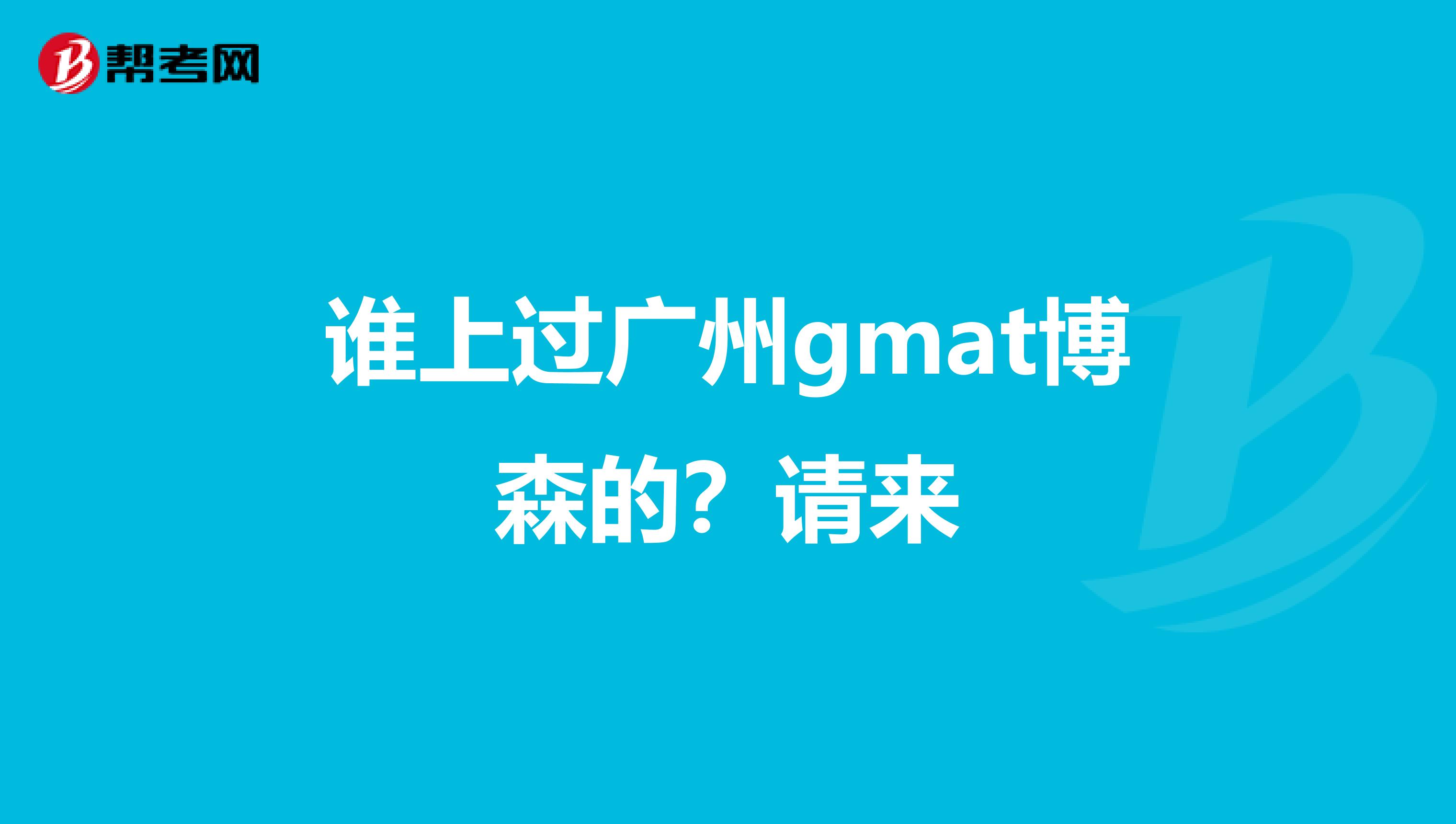 谁上过广州gmat博森的?请来