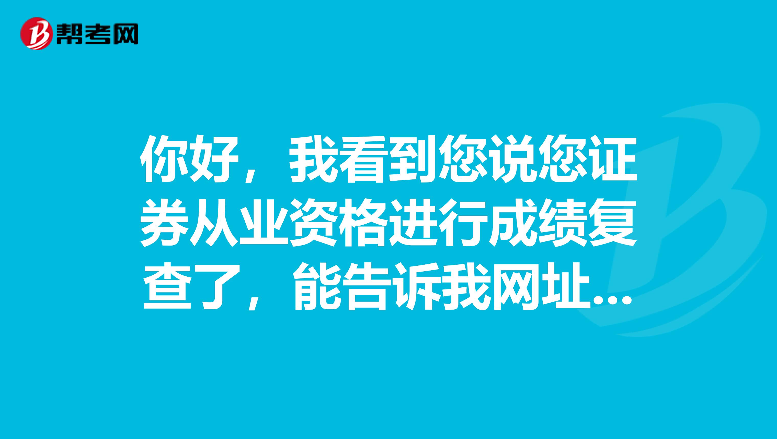 你好，我看到您说您证券从业资格进行成绩复查了，能告诉我网址是什么吗谢谢