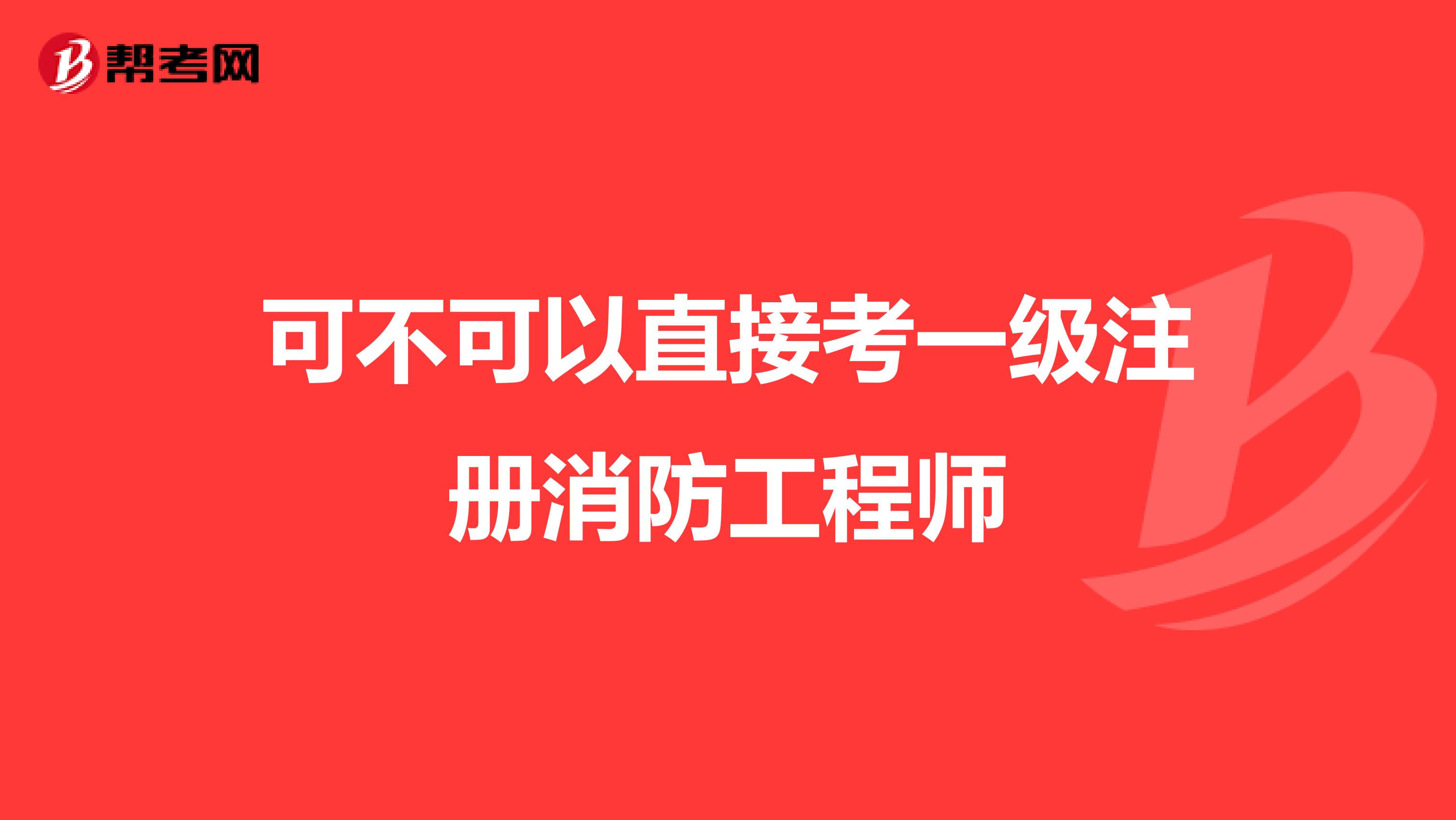 可不可以直接考一級注冊消防工程師