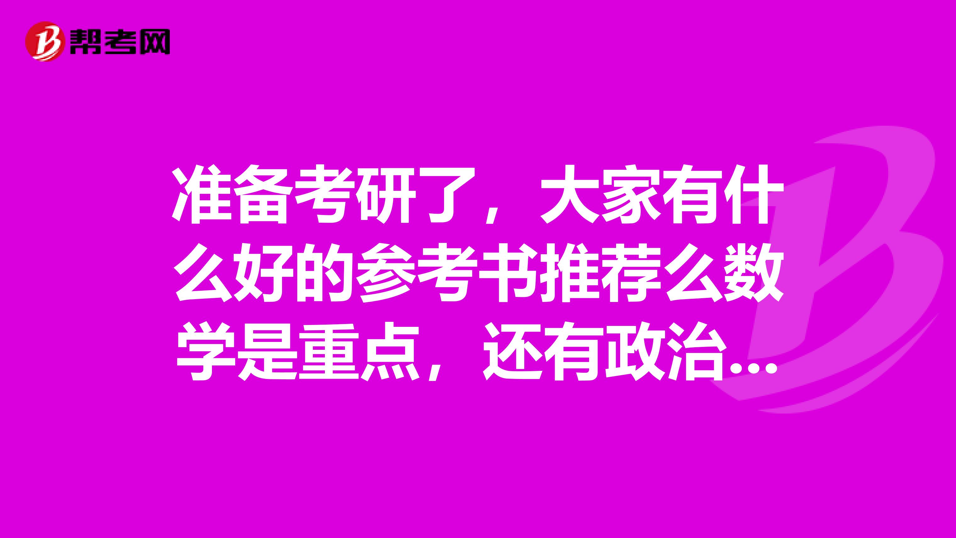 准备考研了,大家有什么好的参考书推荐么数学是重点,还有政治,英语该怎么复习
