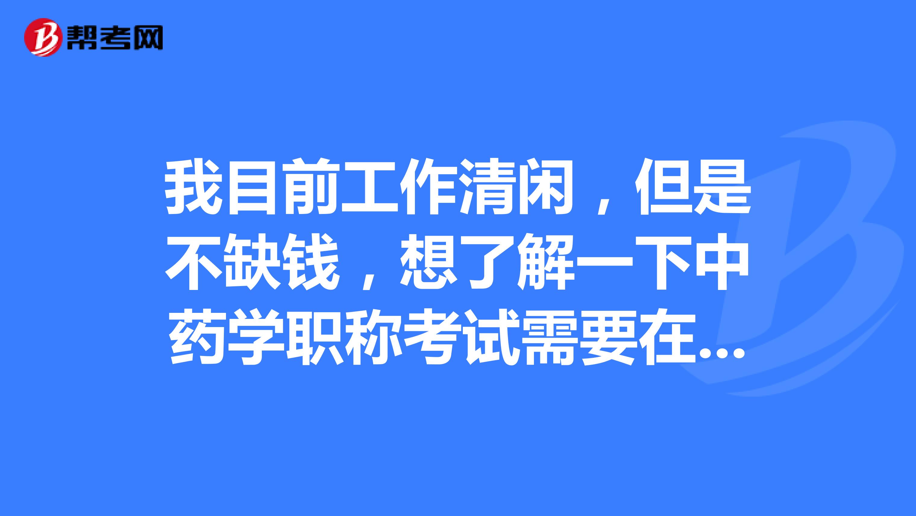 我目前工作清閑，但是不缺錢，想了解一下中藥學(xué)職稱考試需要在幾年內(nèi)考過所有科目？