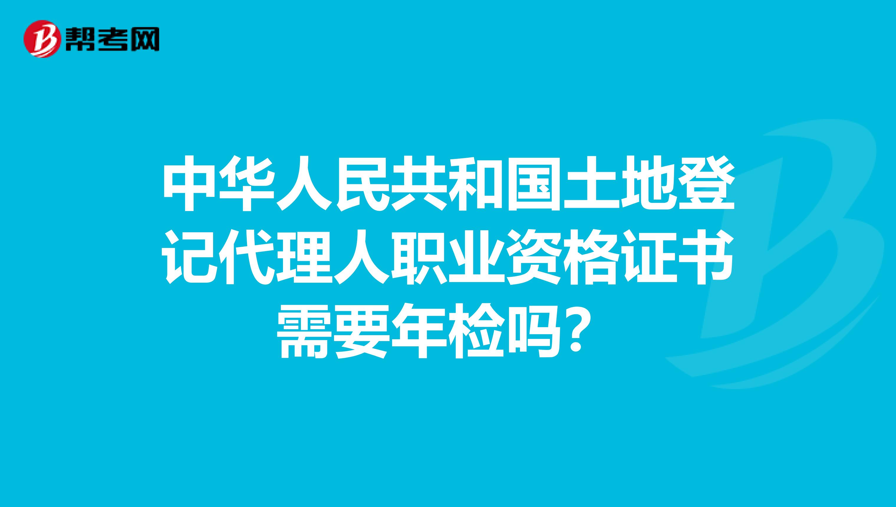 中華人民共和國土地登記代理人職業資格證書需要年檢嗎？