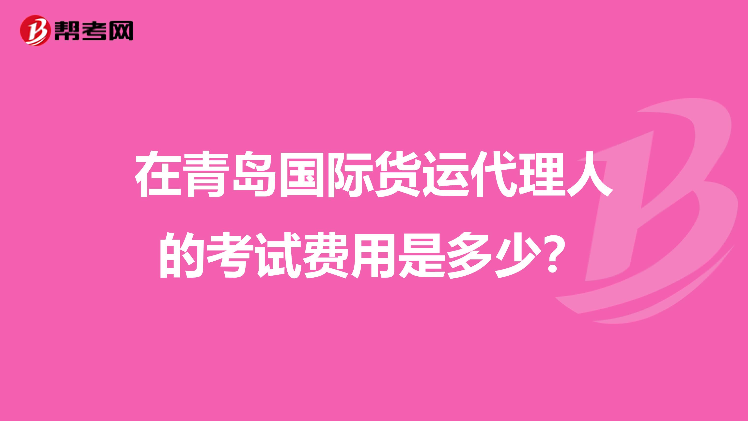 在青岛国际货运代理人的考试费用是多少?