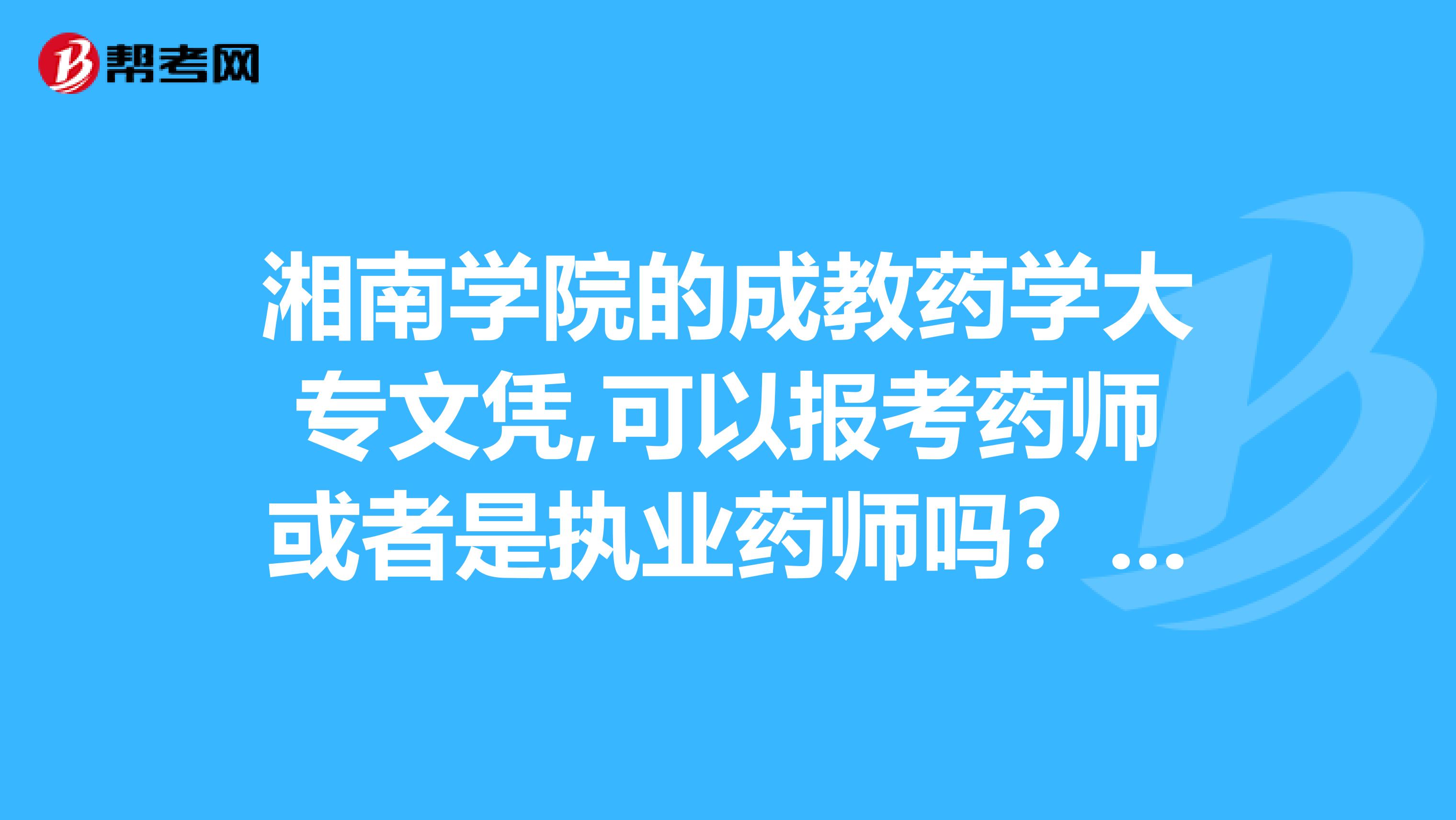 湘南學院的成教藥學大專文憑,可以報考藥師或者是執業藥師嗎？這是我的第一學歷。