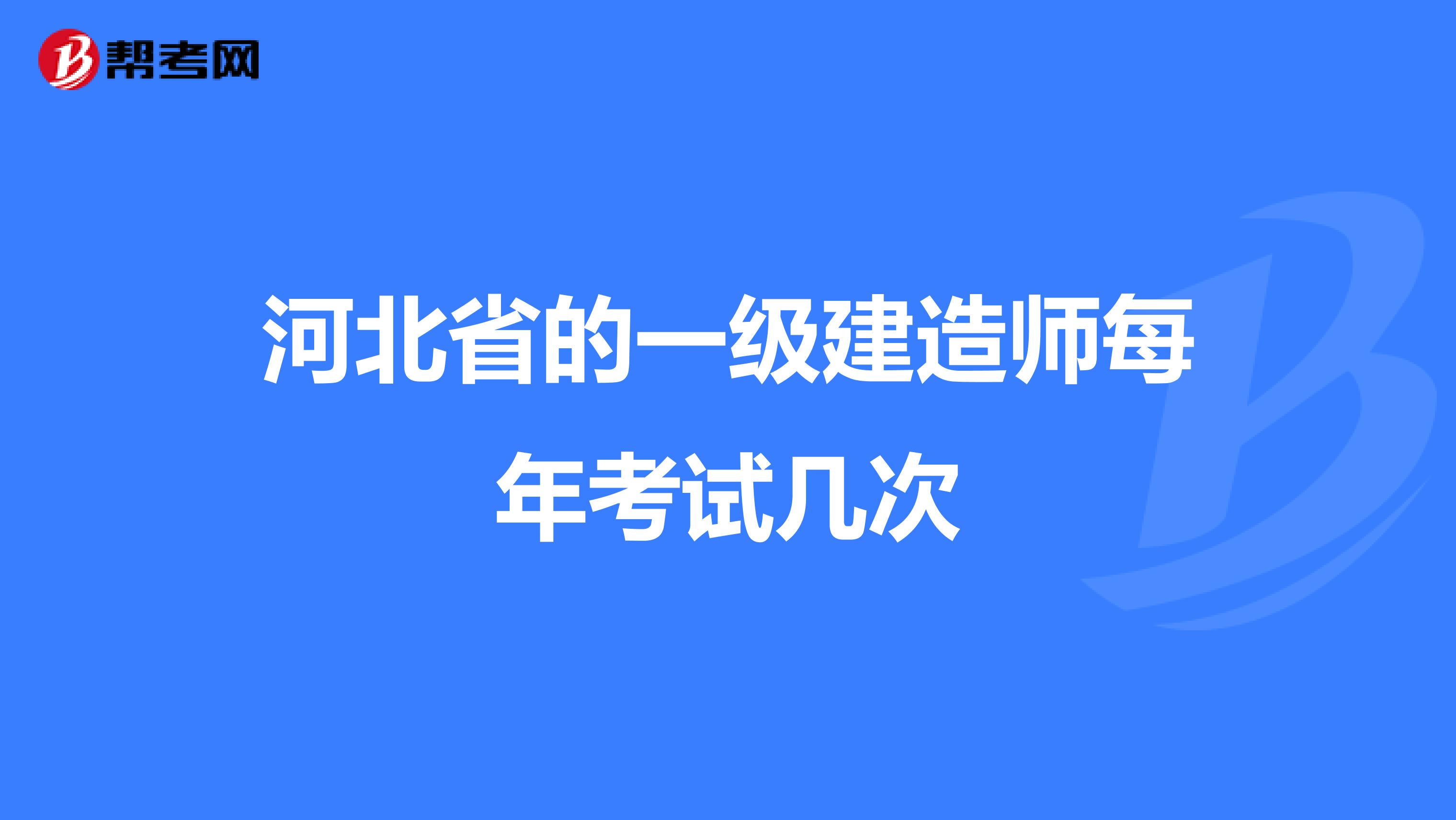 河北省的一级建造师每年考试几次