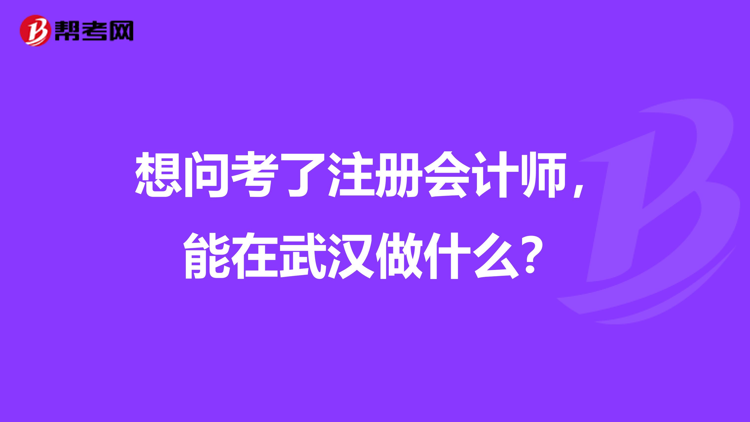 想問(wèn)考了注冊(cè)會(huì)計(jì)師，能在武漢做什么？
