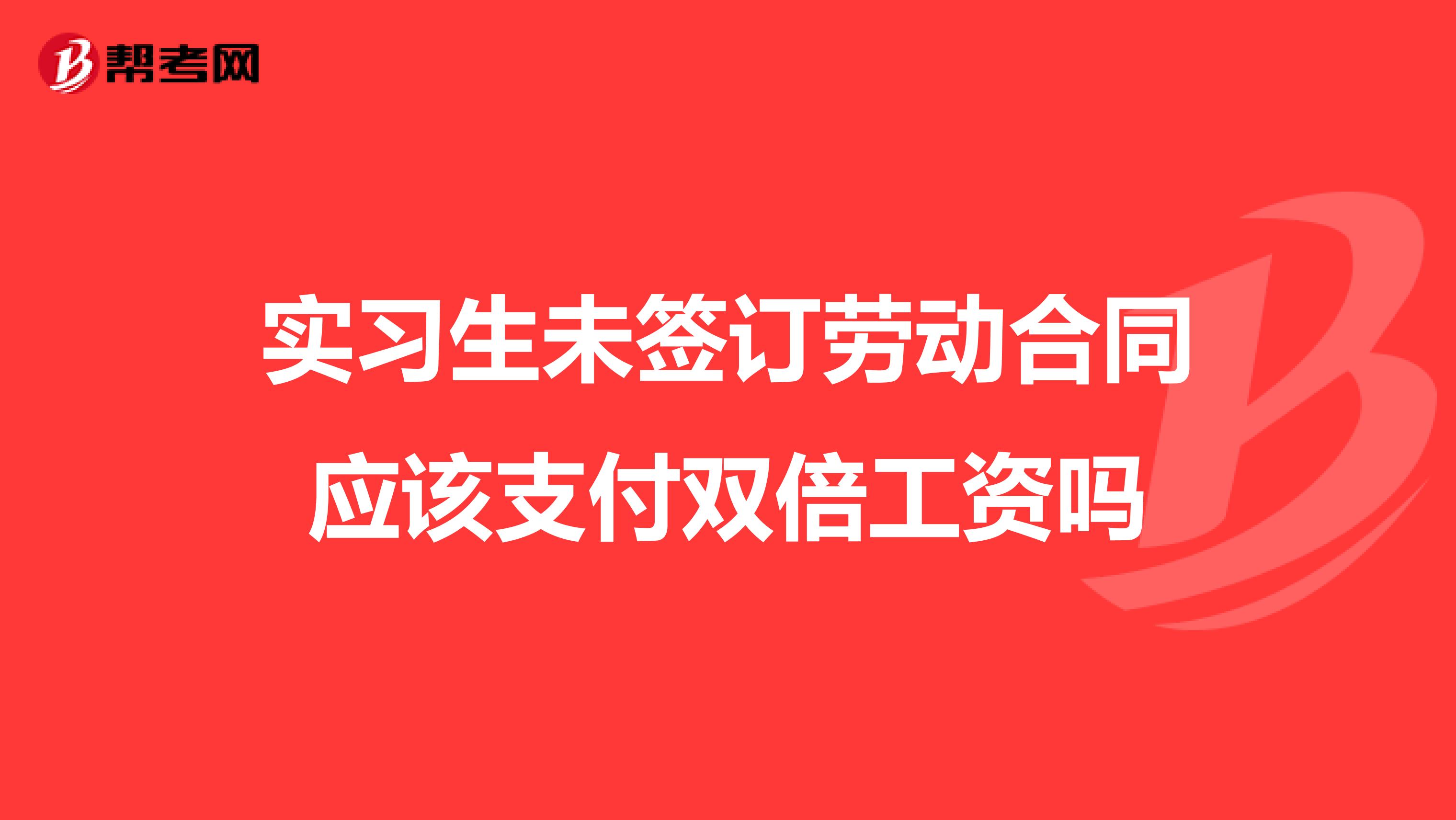 实习生未签订劳动合同应该支付双倍工资吗