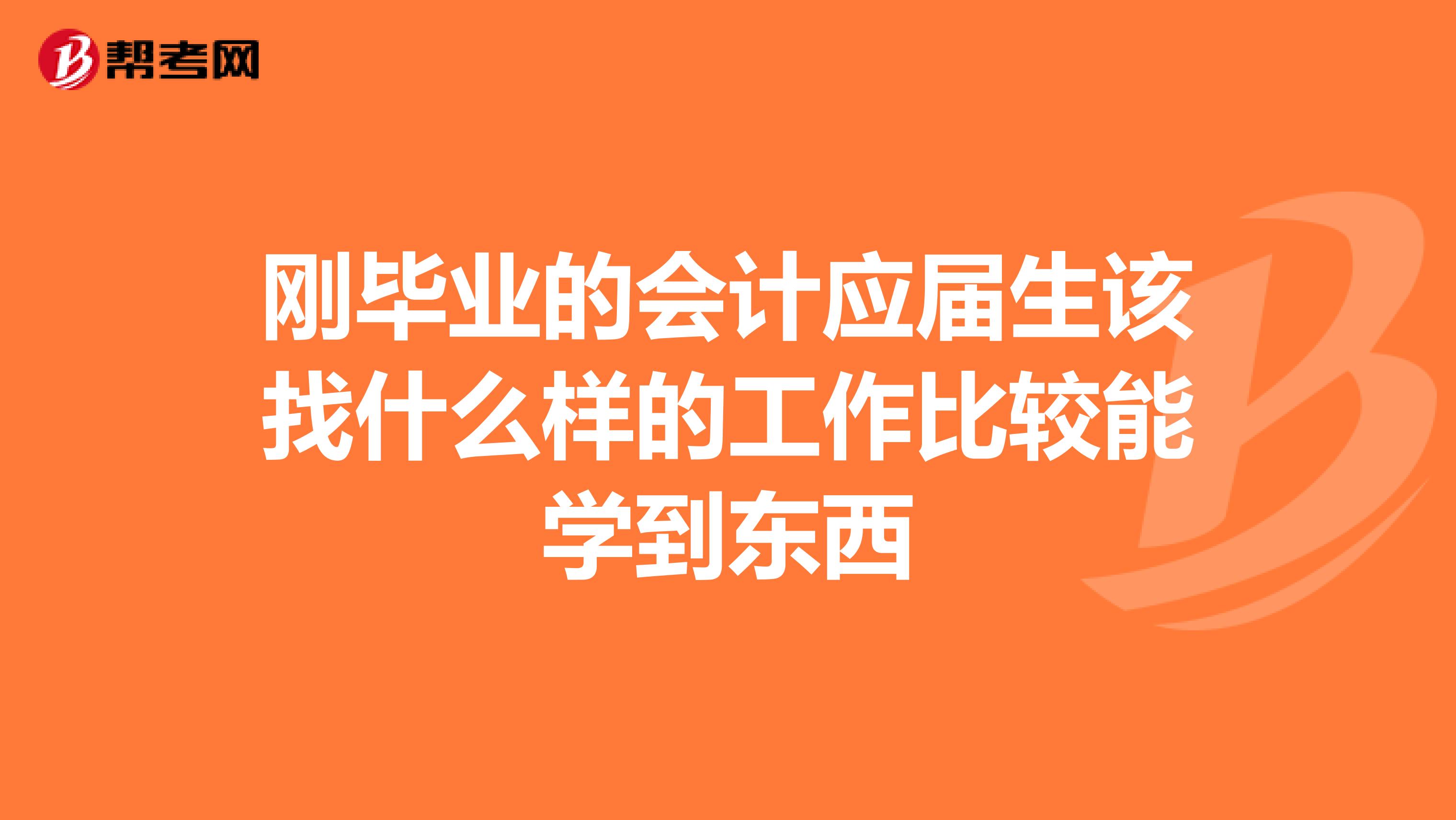 刚毕业的会计应届生该找什么样的工作比较能学到东西