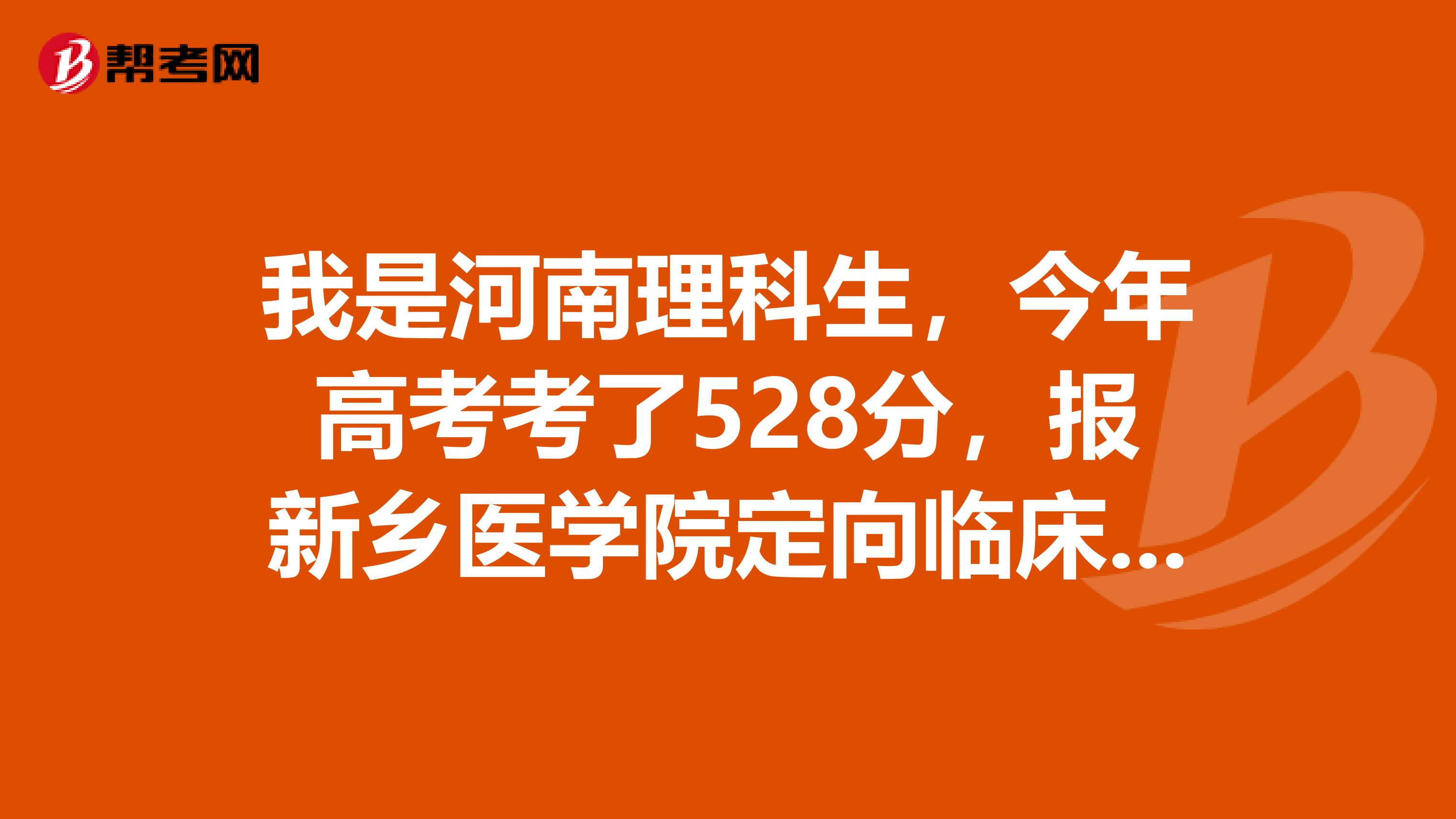 我是河南理科生,今年高考考了528分,报新乡医学院定向临床医学,希望大不大?