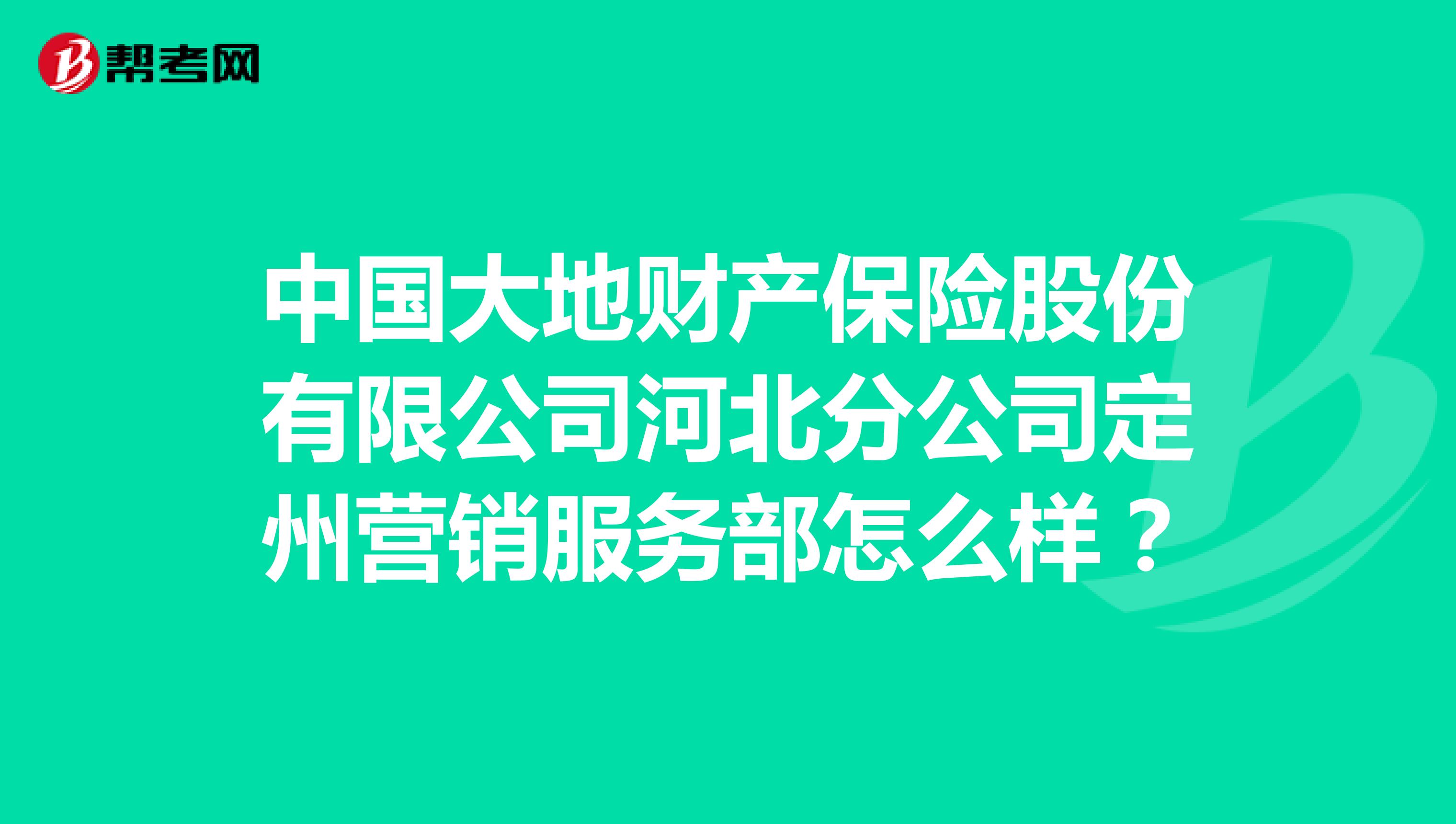 中国大地财产保险股份有限公司河北分公司定州营销服务部怎么样？