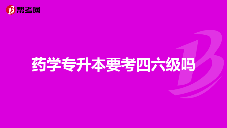 药学专升本要考四六级吗