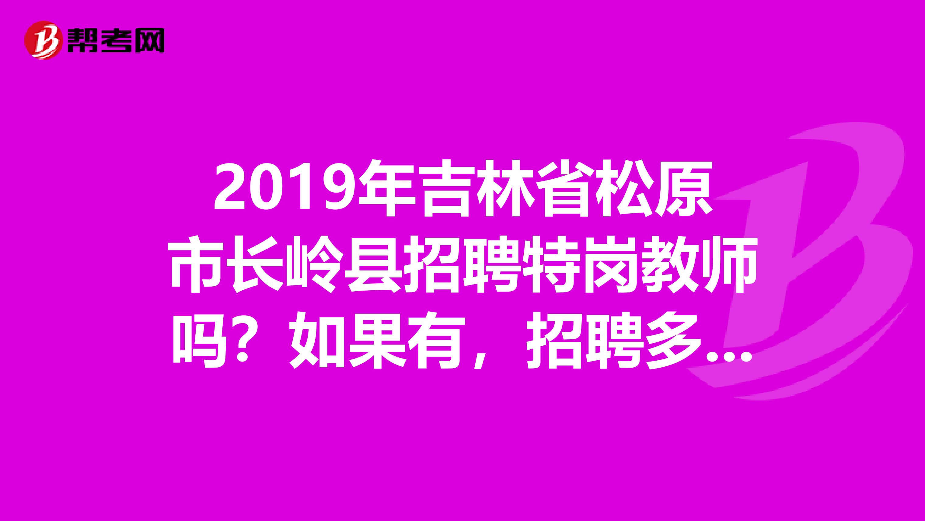 2019年吉林省松原市长岭县招聘特岗教师吗?如果有,招聘多少人?