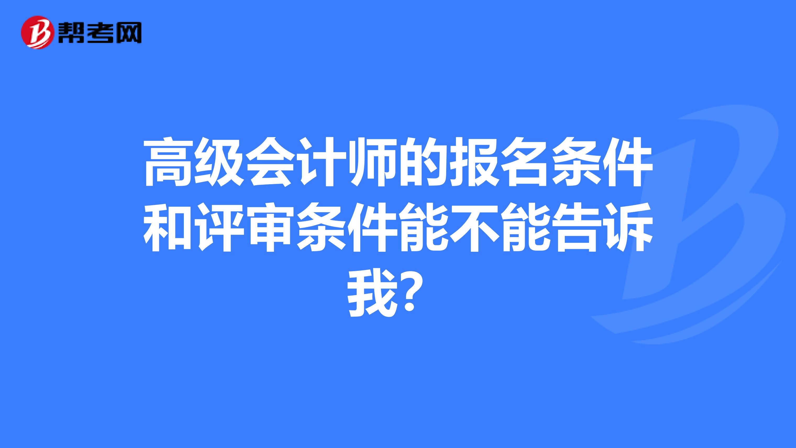 高級(jí)會(huì)計(jì)師的報(bào)名條件和評(píng)審條件能不能告訴我？