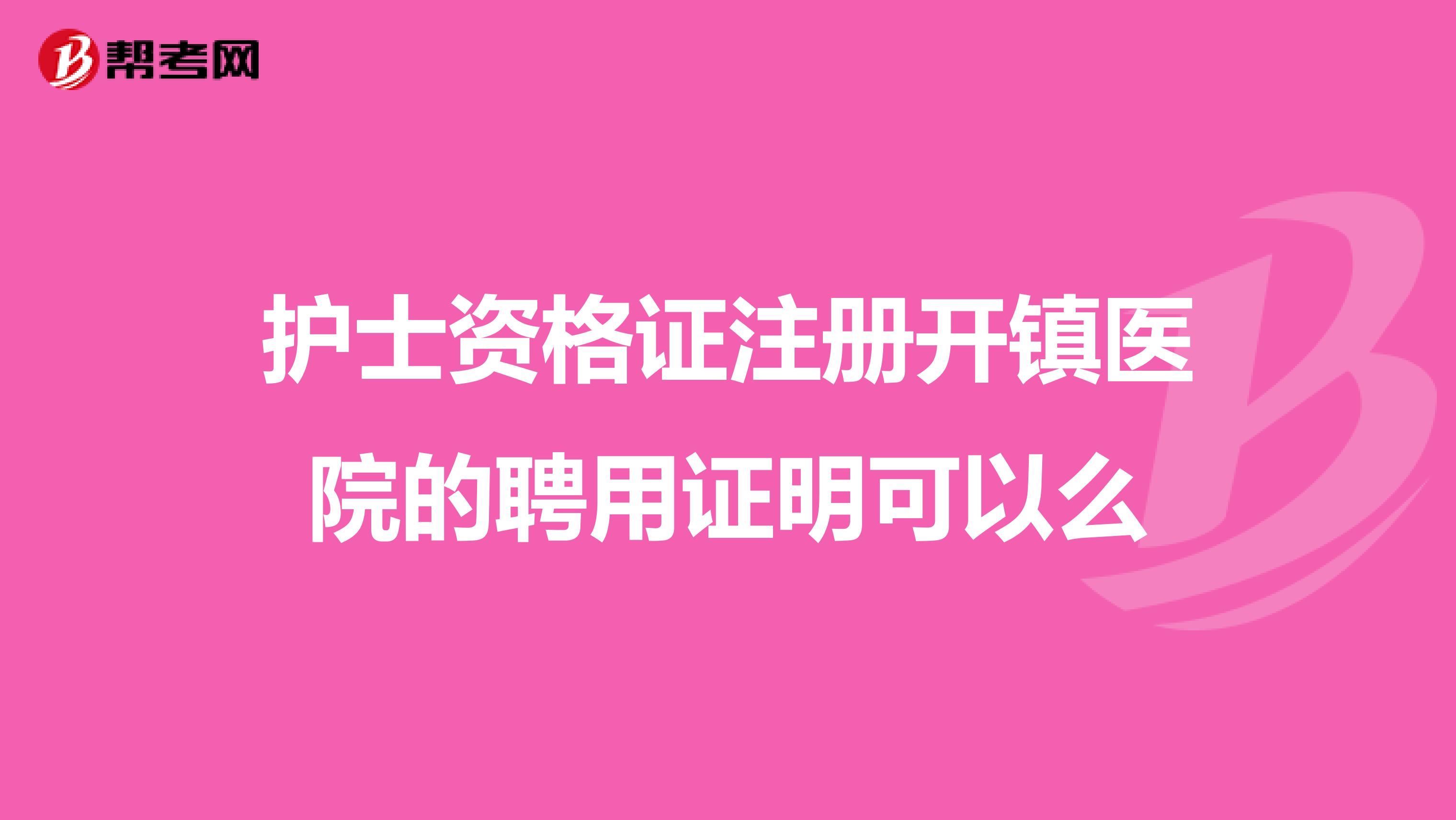 護士資格證注冊開鎮(zhèn)醫(yī)院的聘用證明可以么