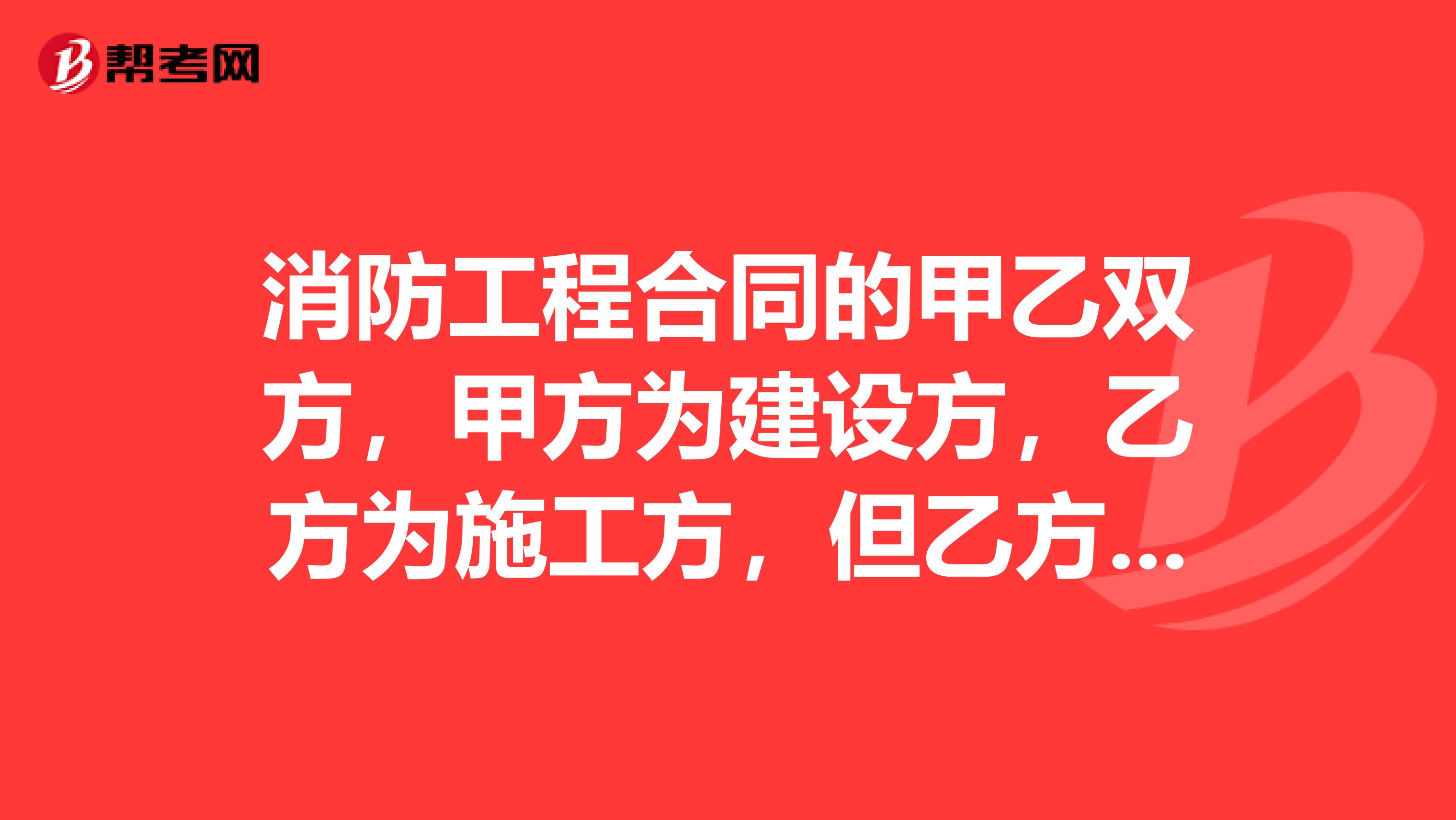 消防工程合同的甲乙双方,甲方为建设方,乙方为施工方,但乙方没有资质。现在有一家有施工资质的丙方。
