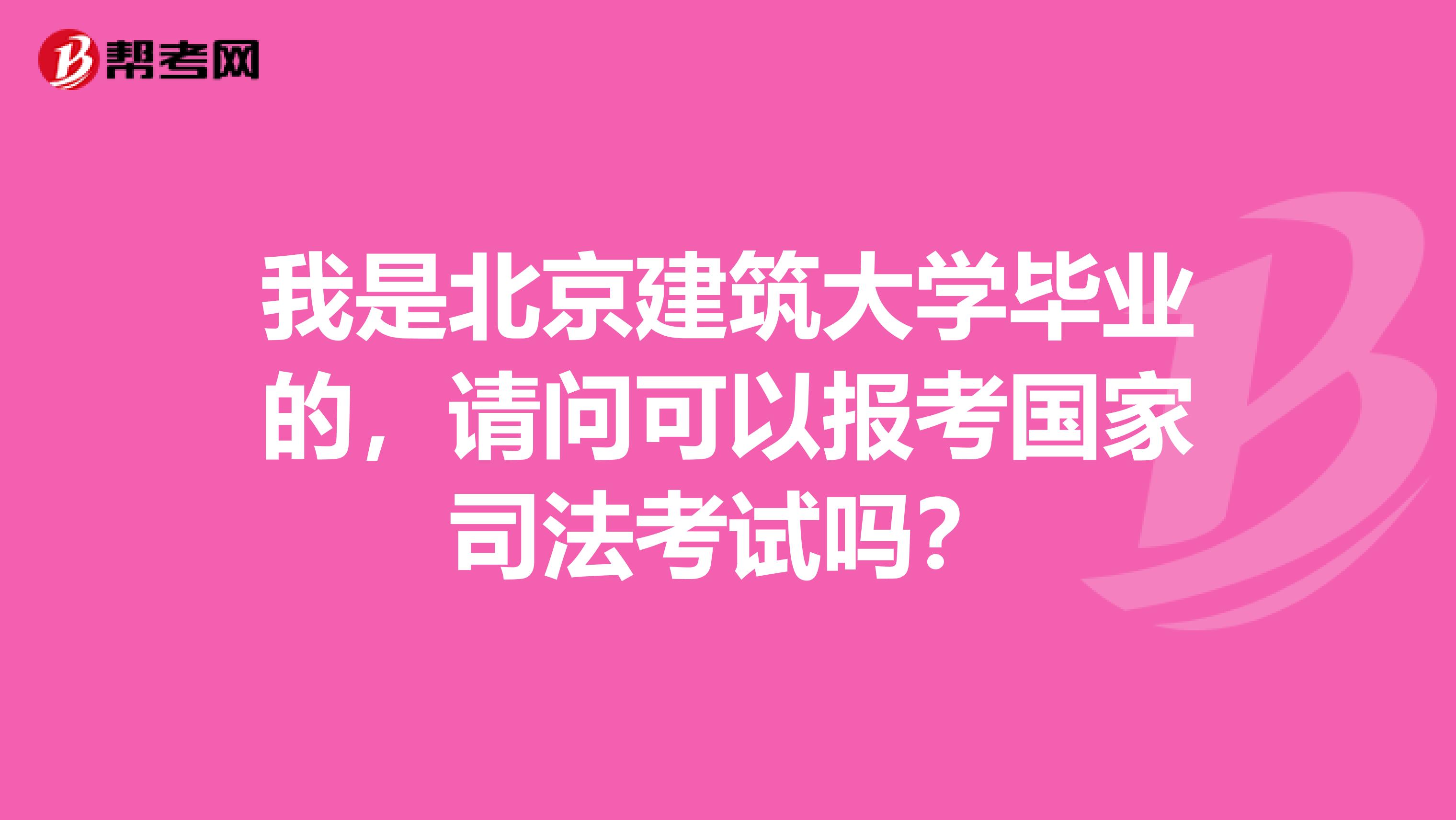 我是北京建筑大学毕业的，请问可以报考国家司法考试吗？