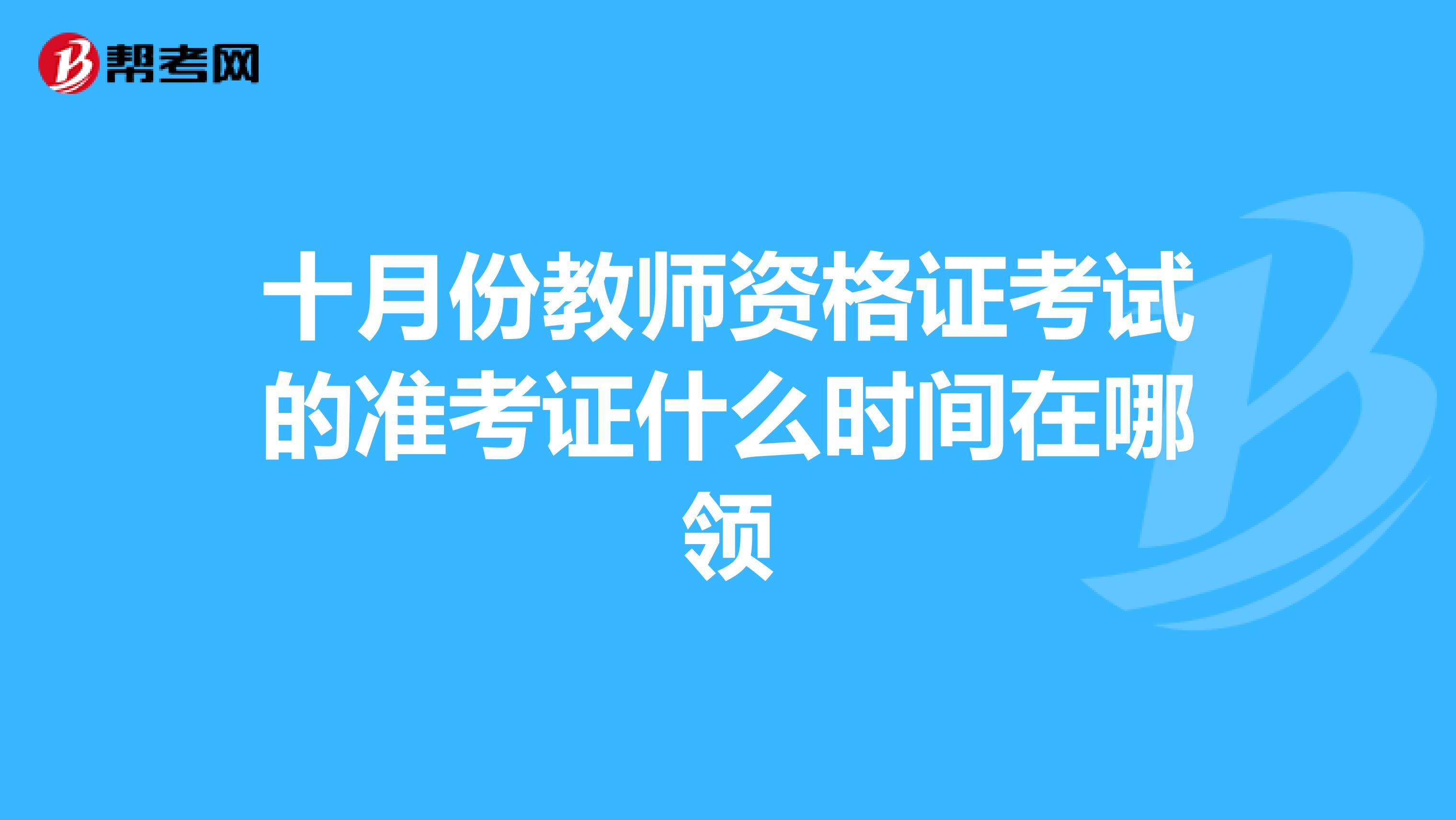 十月份教师资格证考试的准考证什么时间在哪领