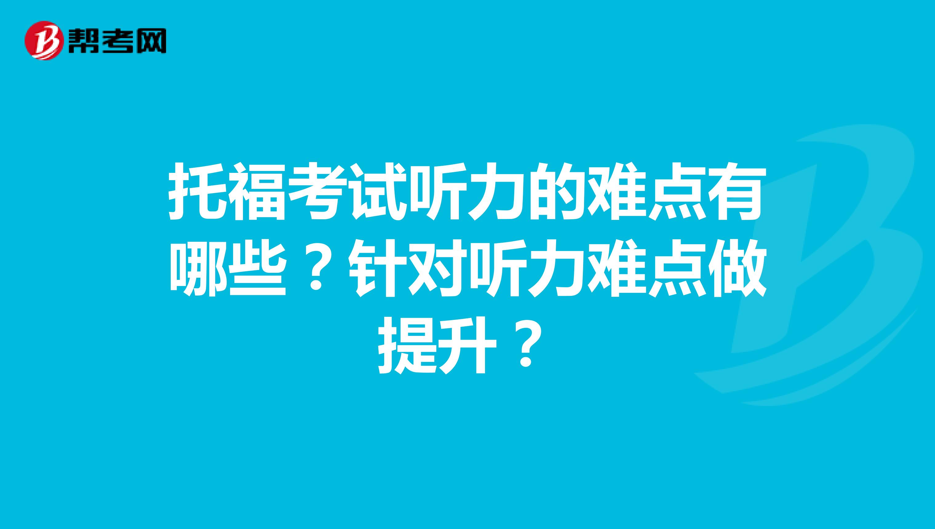 托福考试听力的难点有哪些?针对听力难点做提升?