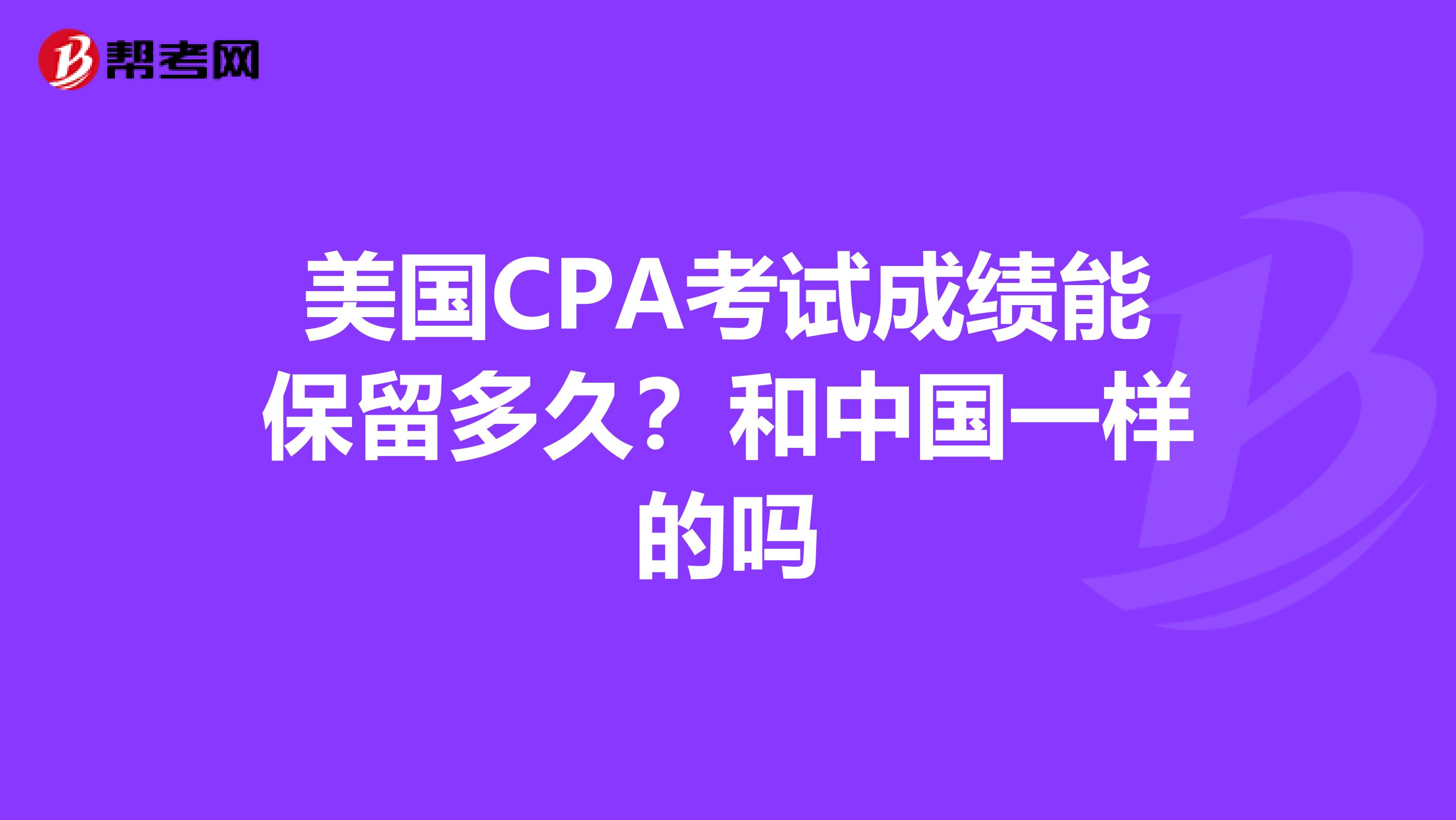 美國CPA考試成績能保留多久？和中國一樣的嗎
