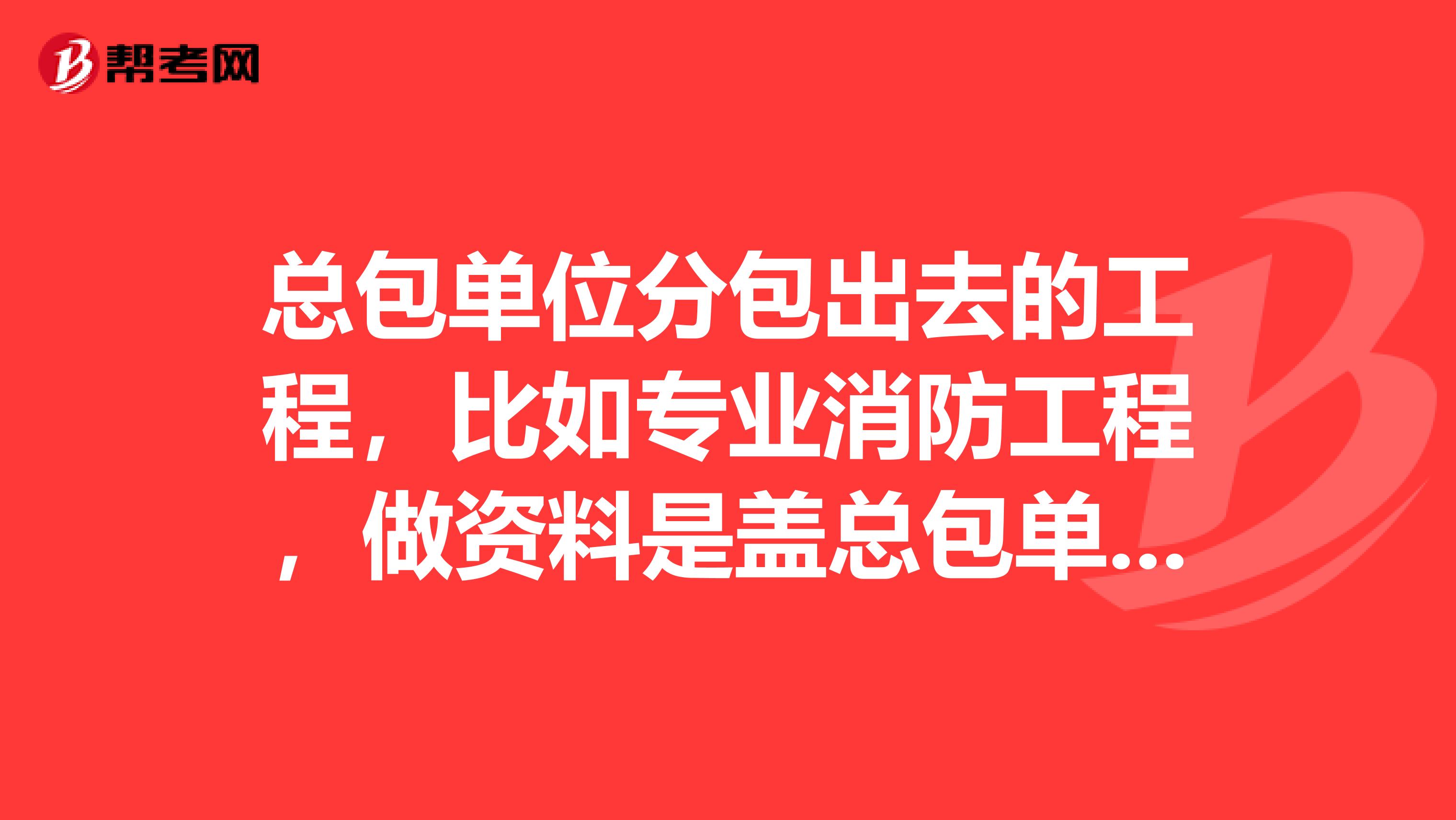 总包单位分包出去的工程,比如专业消防工程,做资料是盖总包单位的章还是分包单位的章