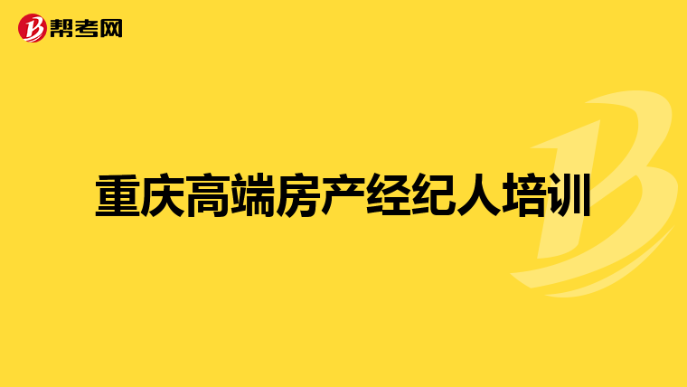 重庆高端房产经纪人培训