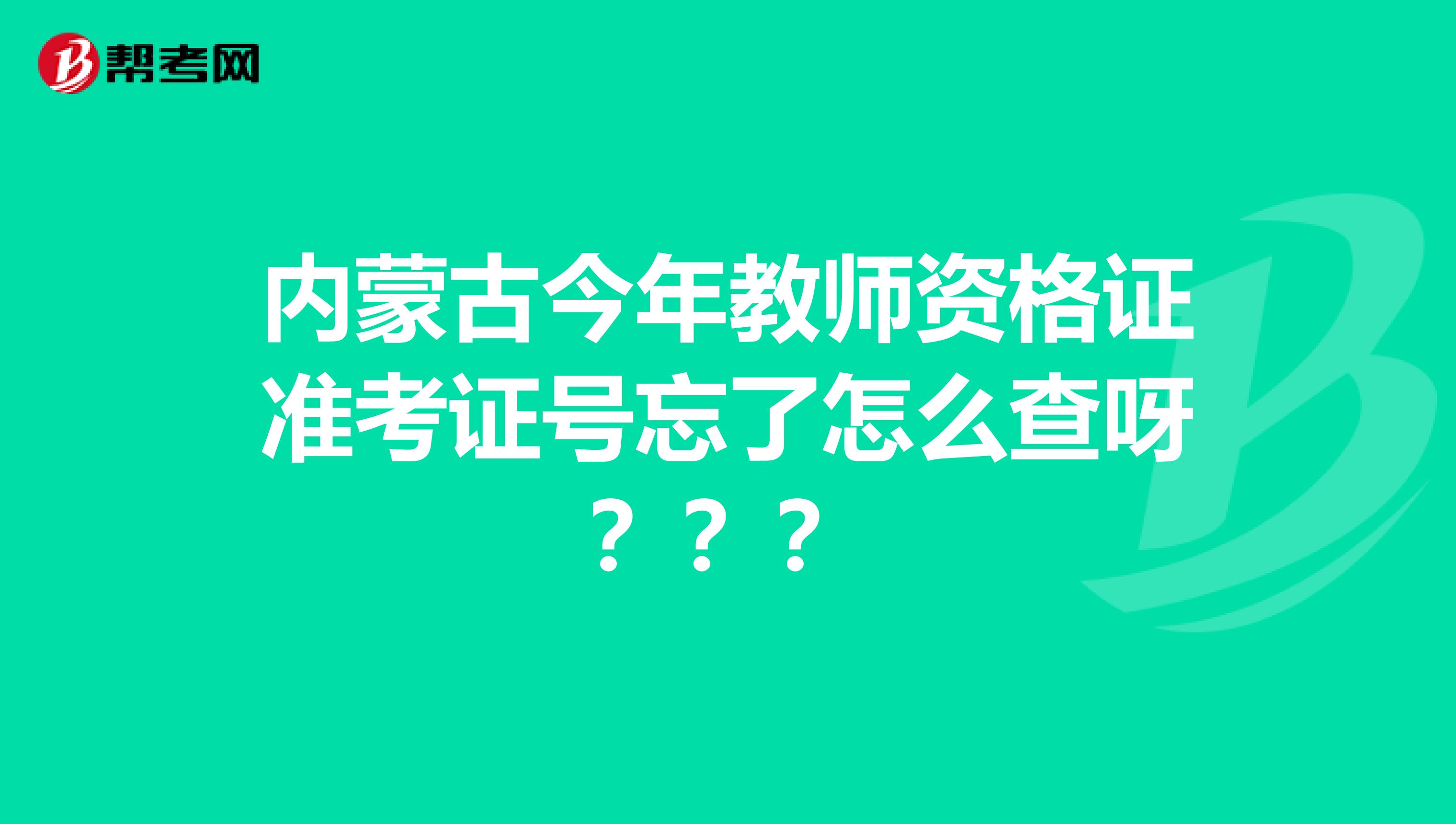 内蒙古今年教师资格证准考证号忘了怎么查呀???