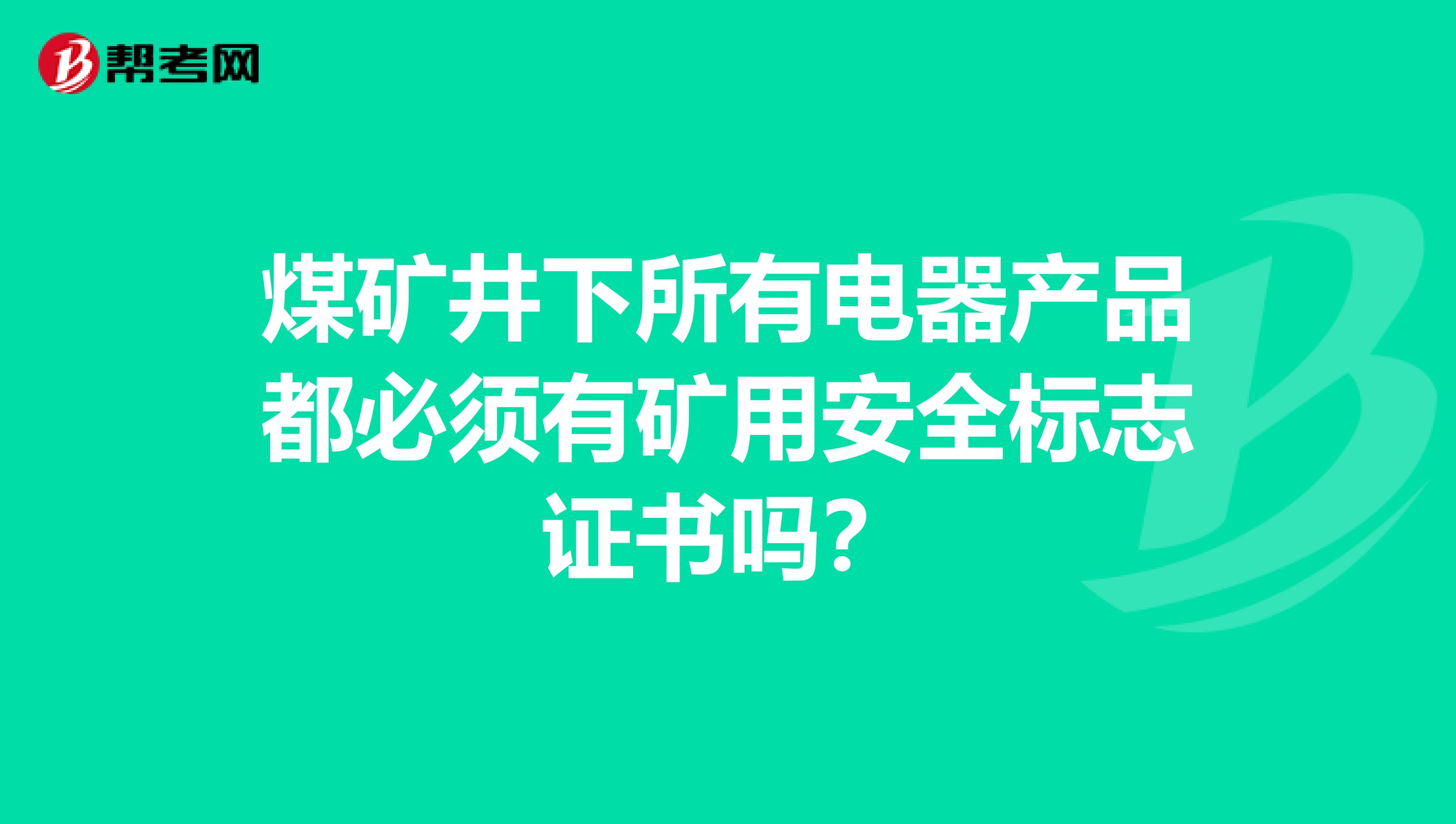 煤矿井下所有电器产品都必须有矿用安全标志证书吗?
