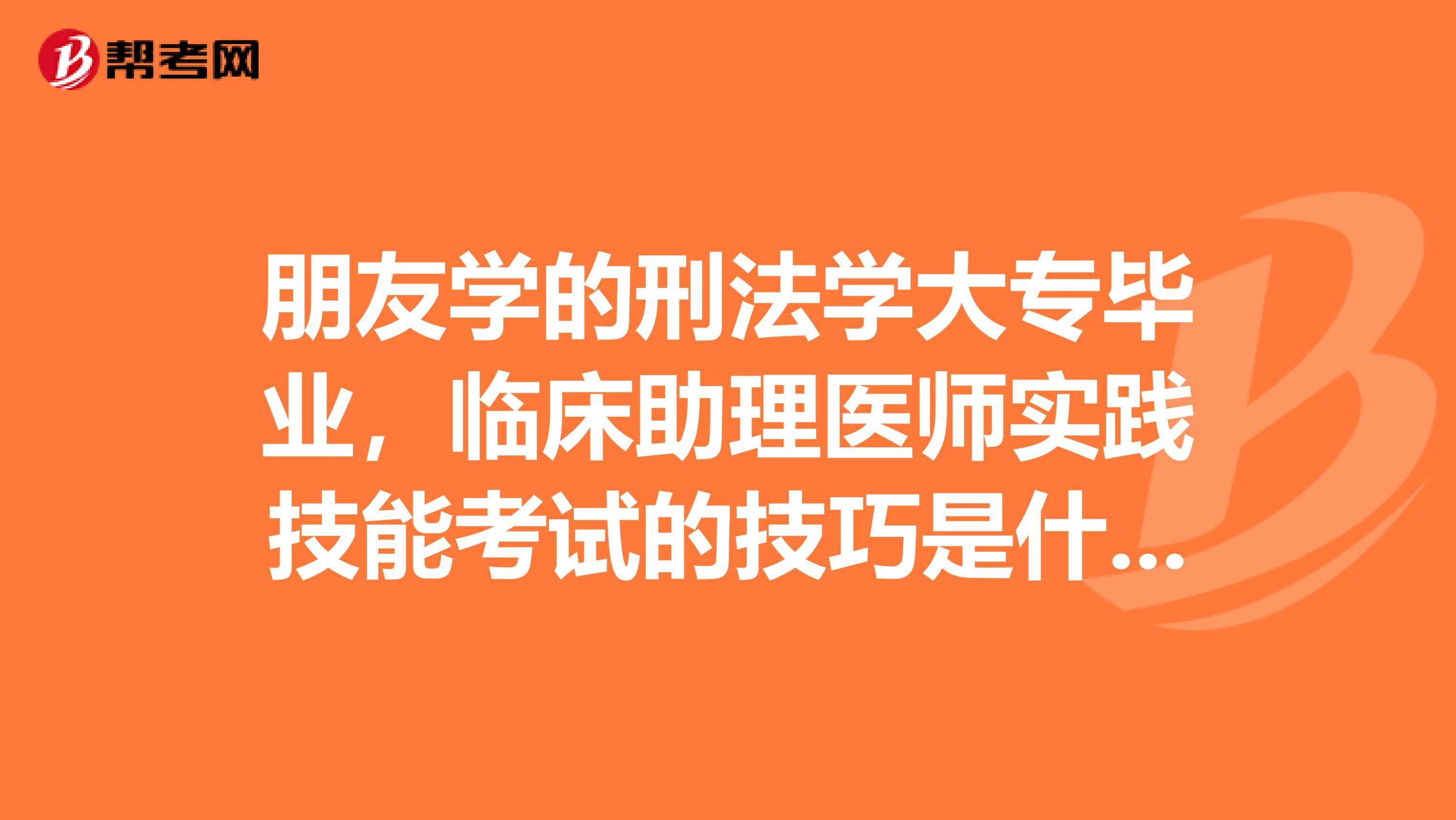 朋友学的刑法学大专毕业，临床助理医师实践技能考试的技巧是什么？