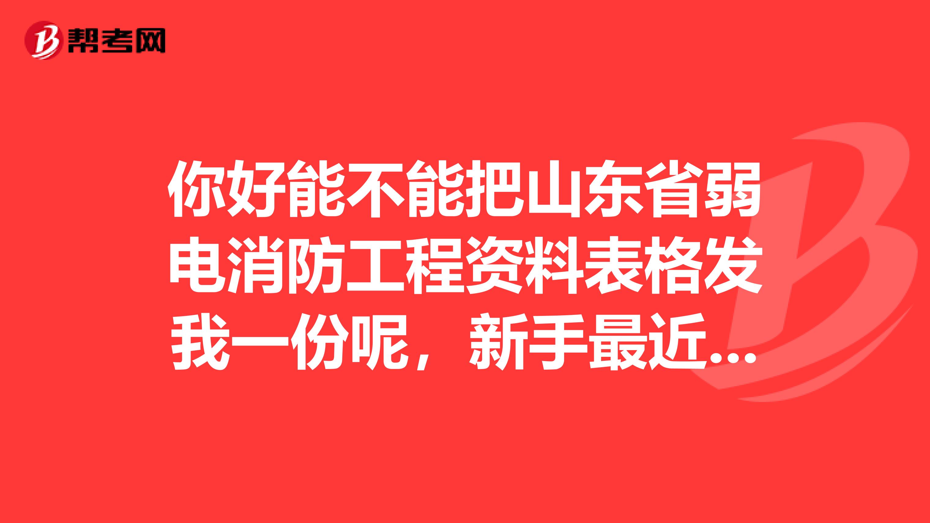 你好能不能把山东省弱电消防工程资料表格发我一份呢,新手最近在做资料。谢谢