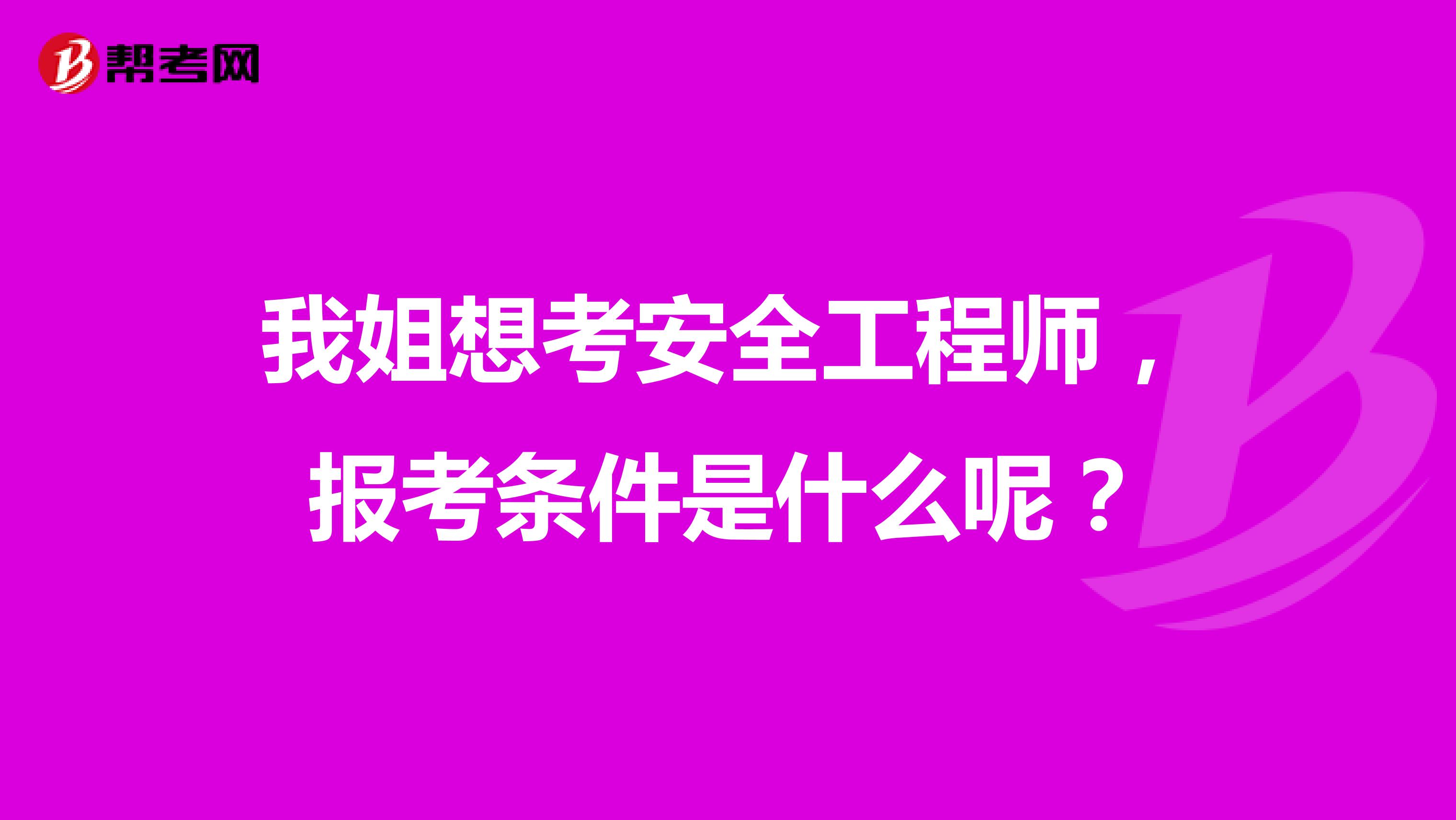 我姐想考安全工程师，报考条件是什么呢？